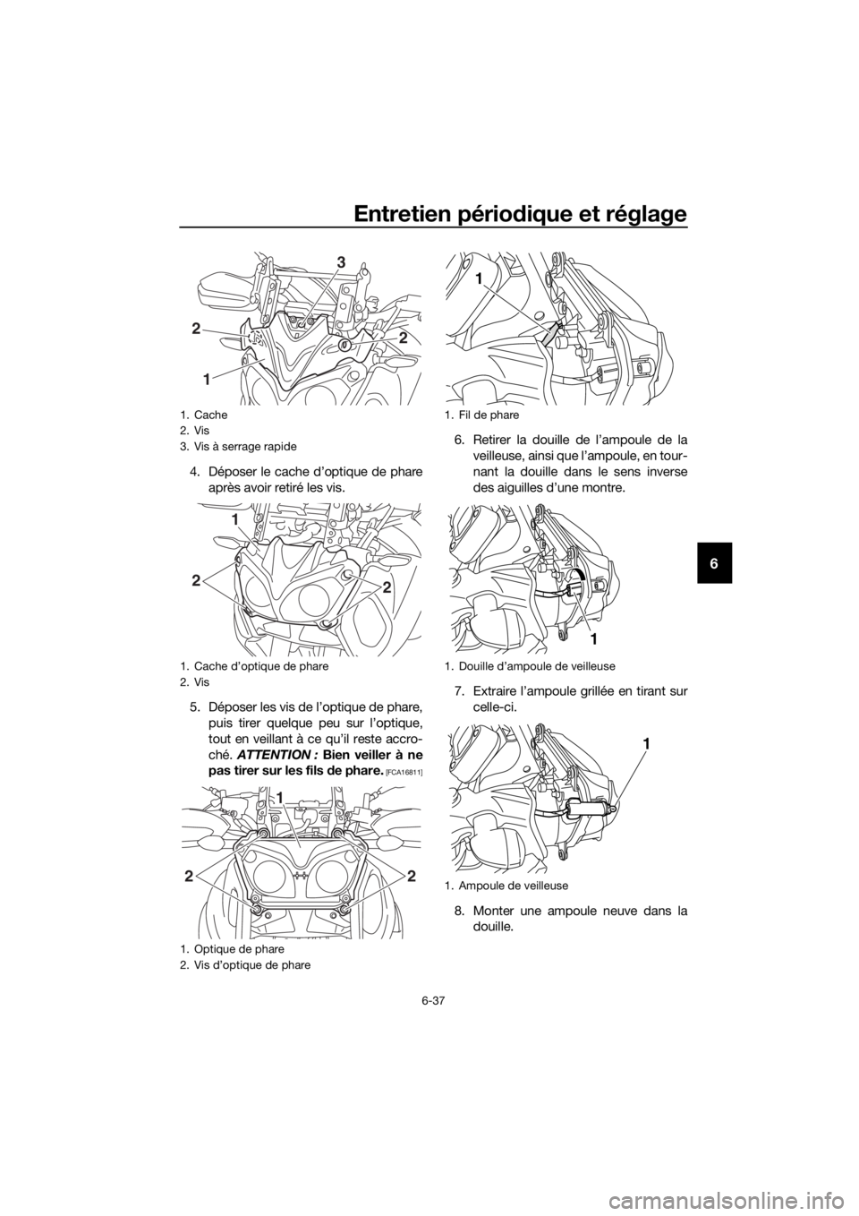 YAMAHA XT1200Z 2019 Notices Demploi (in French) Entretien périodique et réglage
6-37
6
4. Déposer le cache d’optique de phare
après avoir retiré les vis.
5. Déposer les vis de l’optique de phare, puis tirer quelque peu sur l’optique,
to YAMAHA XT1200Z 2019 Notices Demploi (in French) Entretien périodique et réglage
6-37
6
4. Déposer le cache d’optique de phare
après avoir retiré les vis.
5. Déposer les vis de l’optique de phare, puis tirer quelque peu sur l’optique,
to