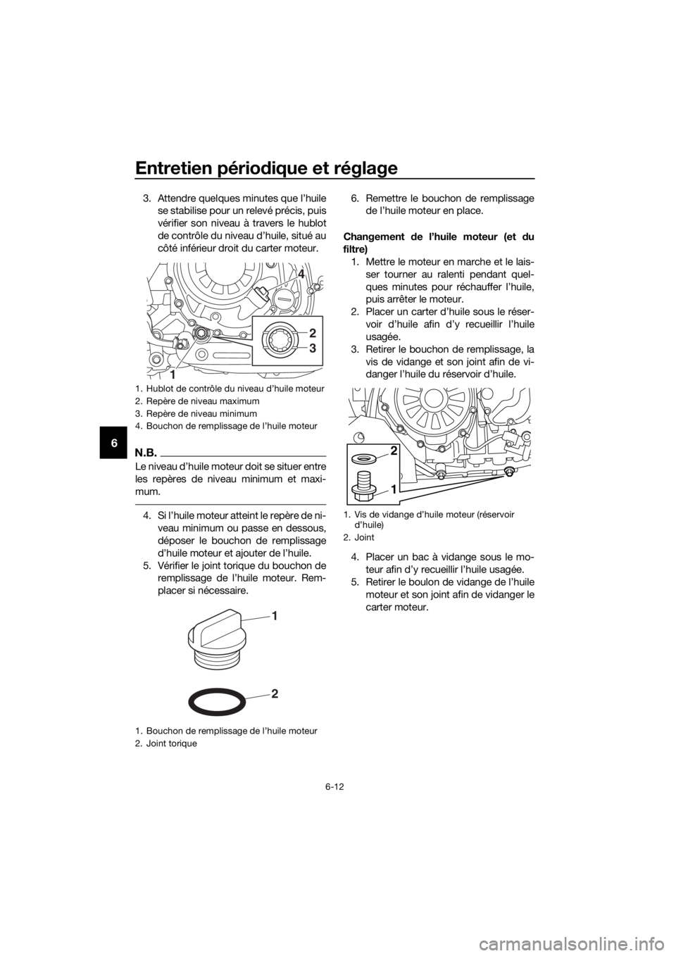 YAMAHA XT1200Z 2019 Notices Demploi (in French) Entretien périodique et réglage
6-12
6
3. Attendre quelques minutes que l’huile
se stabilise pour un relevé précis, puis
vérifier son niveau à travers le hublot
de contrôle du niveau d’huil YAMAHA XT1200Z 2019 Notices Demploi (in French) Entretien périodique et réglage
6-12
6
3. Attendre quelques minutes que l’huile
se stabilise pour un relevé précis, puis
vérifier son niveau à travers le hublot
de contrôle du niveau d’huil