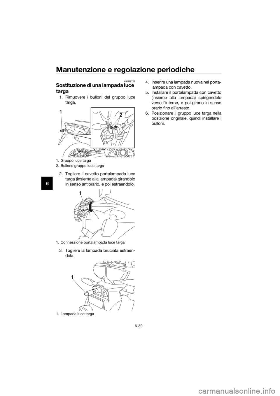YAMAHA XT1200Z 2019  Manuale duso (in Italian) Manutenzione e regolazione perio diche
6-39
6
HAU49722
Sostituzione  di una lampa da luce 
tar ga
1. Rimuovere i bulloni del gruppo luce
targa.
2. Togliere il cavetto portalampada luce targa (insieme 