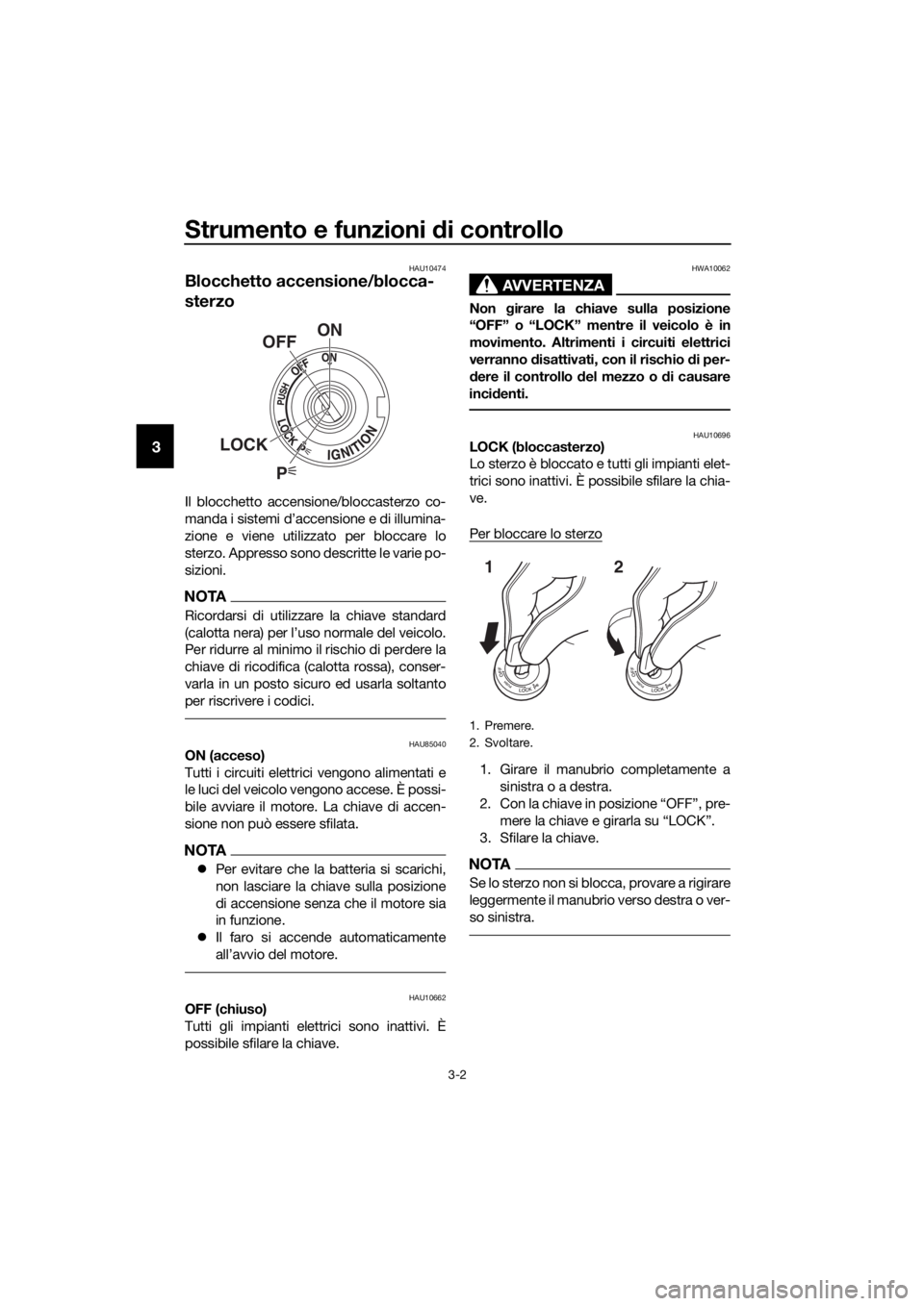 YAMAHA XT1200Z 2019  Manuale duso (in Italian) Strumento e funzioni di controllo
3-2
3
HAU10474
Blocchetto accensione/blocca-
sterzo
Il blocchetto accensione/bloccasterzo co-
manda i sistemi d’accensione e di illumina-
zione e viene utilizzato p