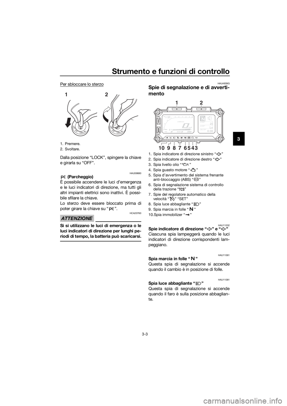 YAMAHA XT1200Z 2019  Manuale duso (in Italian) Strumento e funzioni di controllo
3-3
3
Per sbloccare lo sterzo
Dalla posizione “LOCK”, spingere la chiave
e girarla su “OFF”.
HAU59680 (Parcheggio)
È possibile accendere le luci d’emergenz