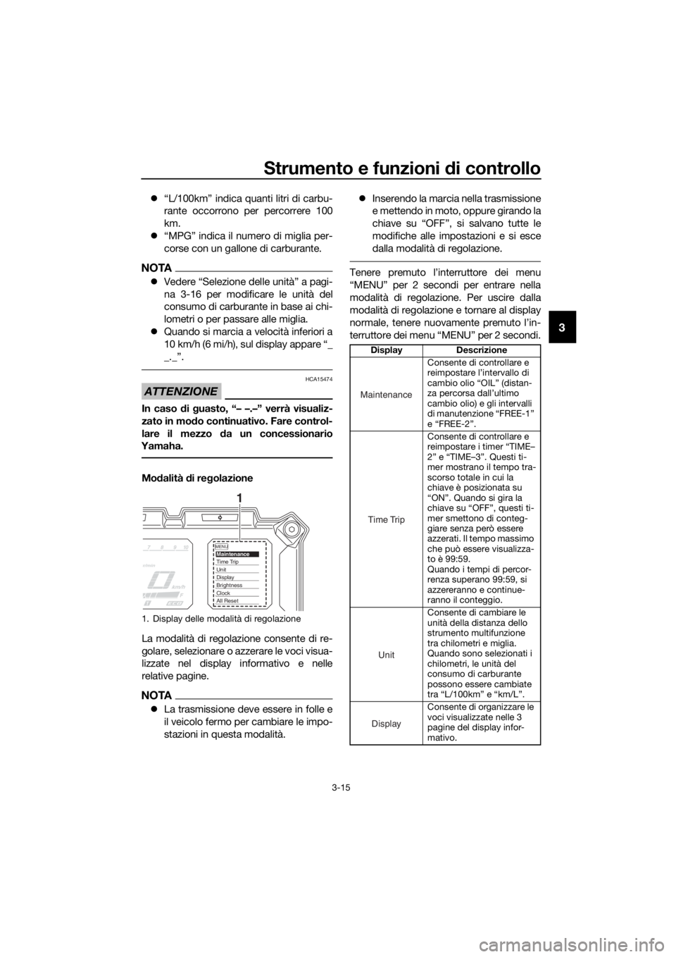 YAMAHA XT1200Z 2019  Manuale duso (in Italian) Strumento e funzioni di controllo
3-15
3
“L/100km” indica quanti litri di carbu-
rante occorrono per percorrere 100
km.
 “MPG” indica il numero di miglia per-
corse con un gallone di car