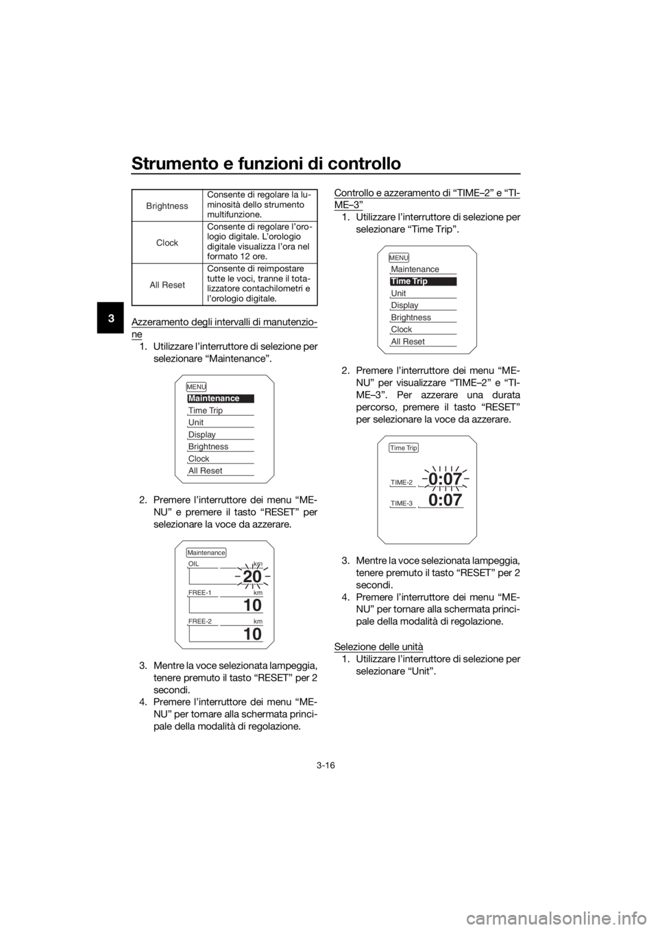 YAMAHA XT1200Z 2019  Manuale duso (in Italian) Strumento e funzioni di controllo
3-16
3Azzeramento degli intervalli di manutenzio-
ne
1. Utilizzare l’interruttore di selezione per
selezionare “Maintenance”.
2. Premere l’interruttore dei me