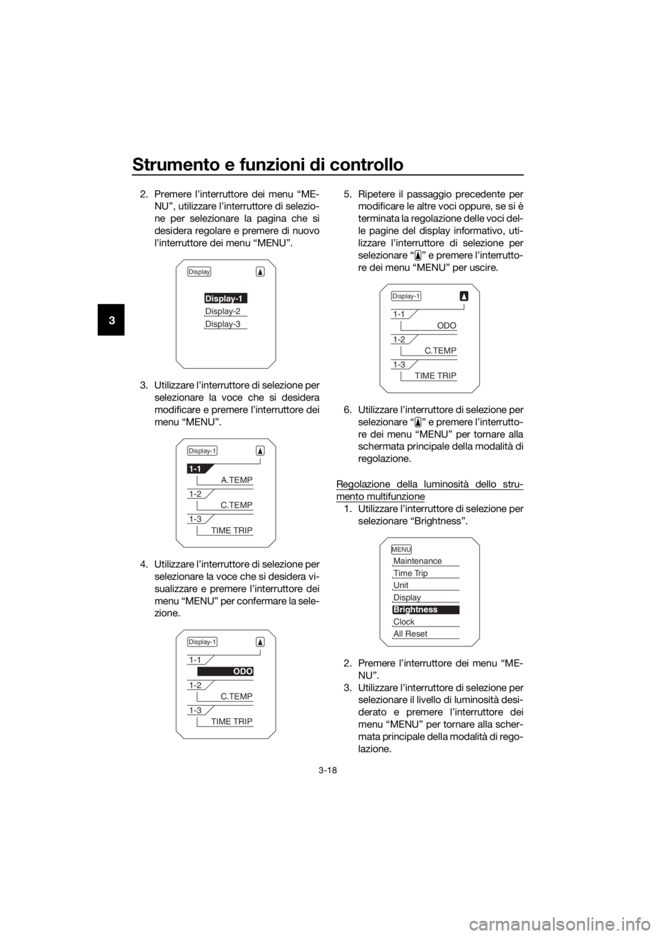 YAMAHA XT1200Z 2019  Manuale duso (in Italian) Strumento e funzioni di controllo
3-18
3
2. Premere l’interruttore dei menu “ME-
NU”, utilizzare l’interruttore di selezio-
ne per selezionare la pagina che si
desidera regolare e premere di n