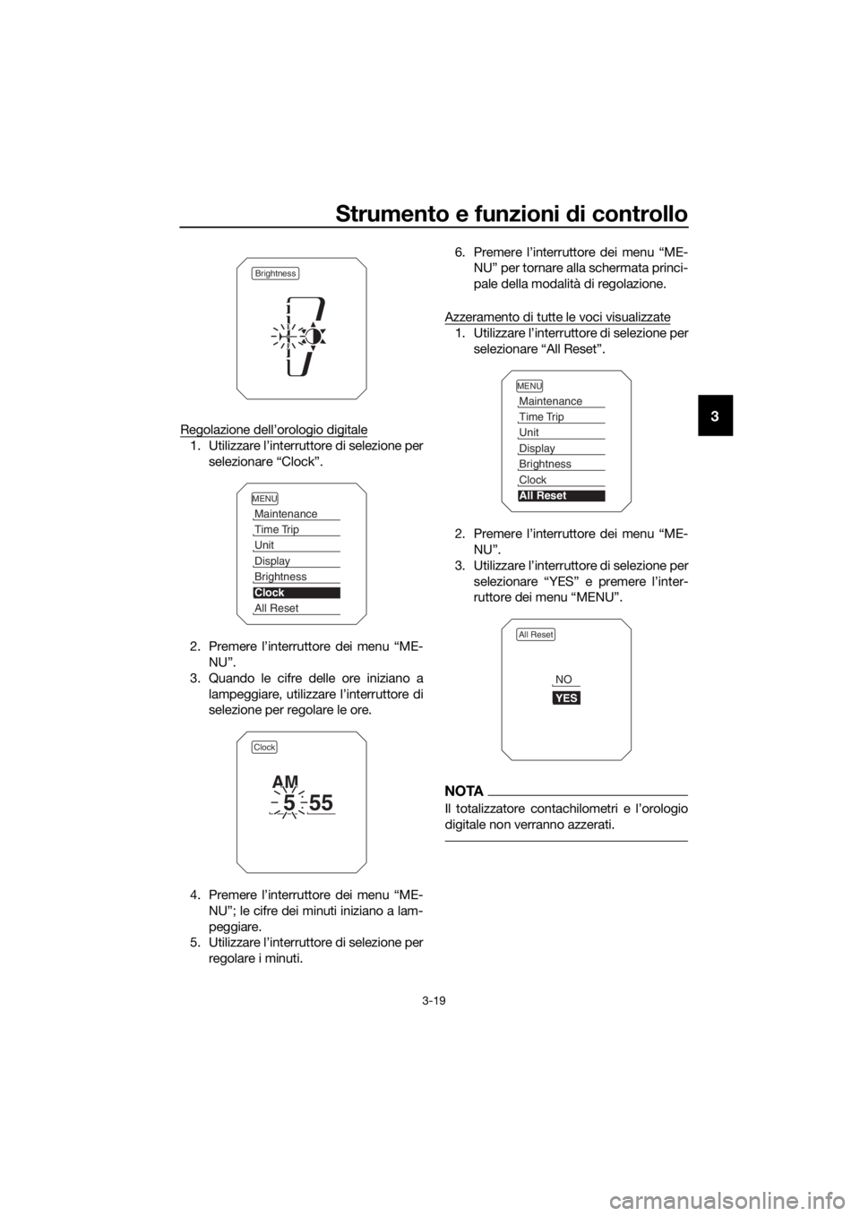 YAMAHA XT1200Z 2019  Manuale duso (in Italian) Strumento e funzioni di controllo
3-19
3Regolazione dell’orologio digitale
1. Utilizzare l’interruttore di selezione per
selezionare “Clock”.
2. Premere l’interru ttore dei menu “ME-
NU”
