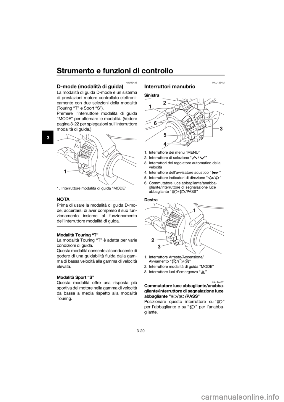 YAMAHA XT1200Z 2019 Manuale duso (in Italian) Strumento e funzioni di controllo
3-20
3
HAU49433
D-mode (mo dalità di g ui da)
La modalità di guida D-mode è un sistema
di prestazioni motore controllato elettroni-
camente con due selezioni dell YAMAHA XT1200Z 2019 Manuale duso (in Italian) Strumento e funzioni di controllo
3-20
3
HAU49433
D-mode (mo dalità di g ui da)
La modalità di guida D-mode è un sistema
di prestazioni motore controllato elettroni-
camente con due selezioni dell