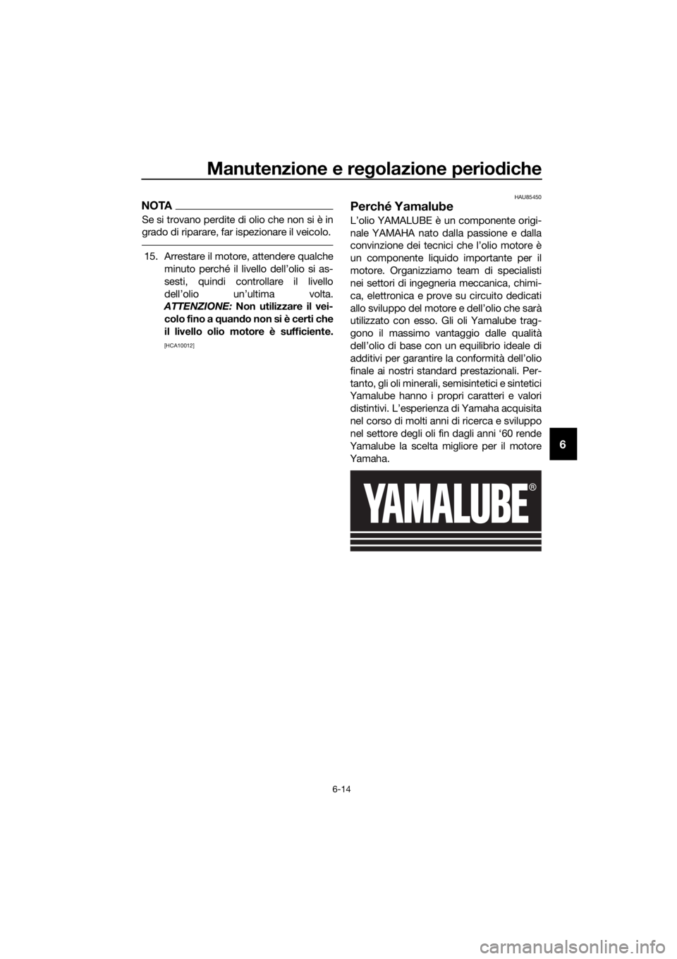 YAMAHA XT1200Z 2019  Manuale duso (in Italian) Manutenzione e regolazione perio diche
6-14
6
NOTA
Se si trovano perdite di olio che non si è in
grado di riparare, far ispezionare il veicolo.
15. Arrestare il motore, attendere qualche
minuto perch