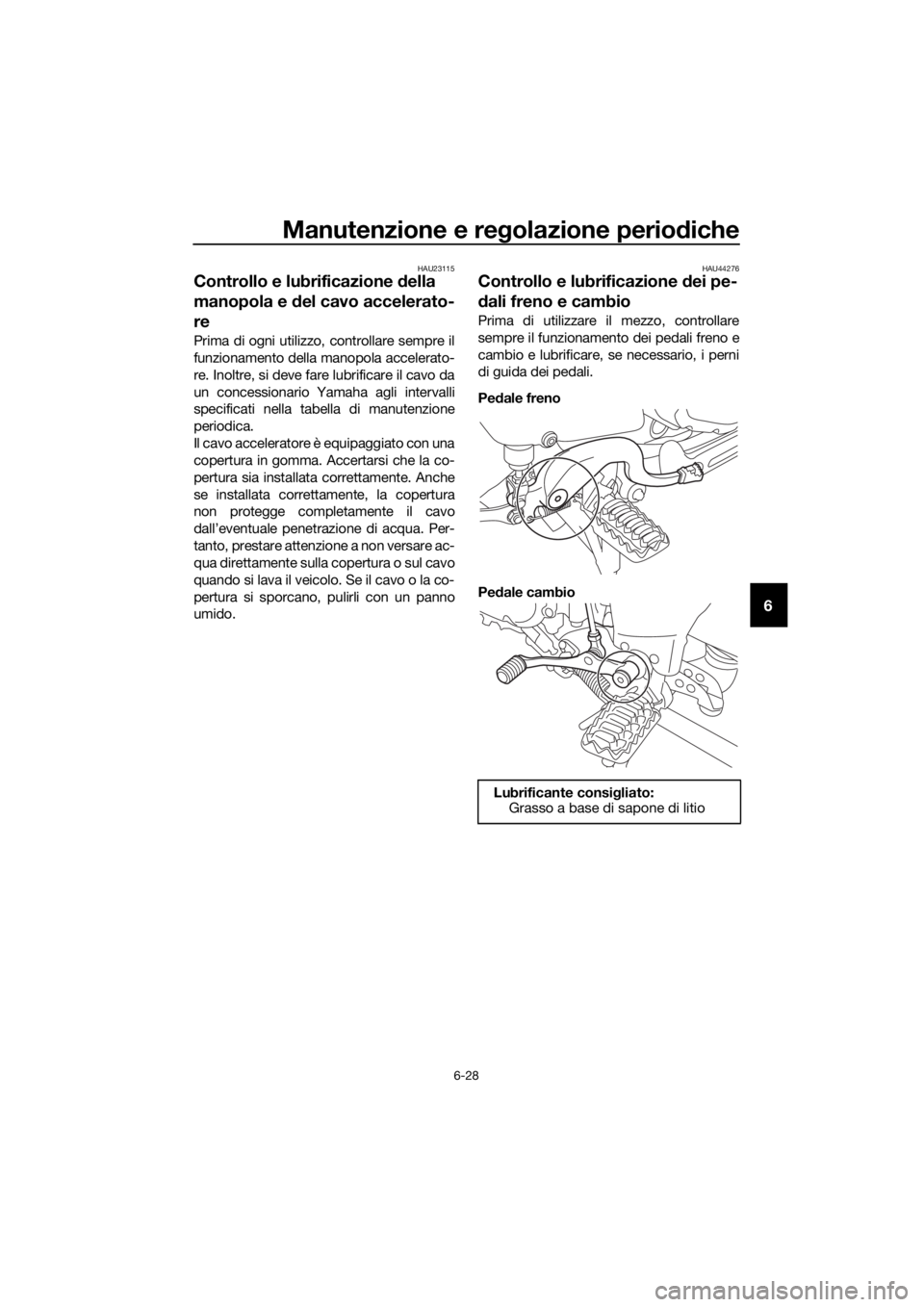 YAMAHA XT1200Z 2019 Manuale duso (in Italian) Manutenzione e regolazione perio diche
6-28
6
HAU23115
Controllo e lubrificazione della
manopola e d el cavo accelerato-
re
Prima di ogni utilizzo, controllare sempre il
funzionamento della manopola YAMAHA XT1200Z 2019 Manuale duso (in Italian) Manutenzione e regolazione perio diche
6-28
6
HAU23115
Controllo e lubrificazione della
manopola e d el cavo accelerato-
re
Prima di ogni utilizzo, controllare sempre il
funzionamento della manopola