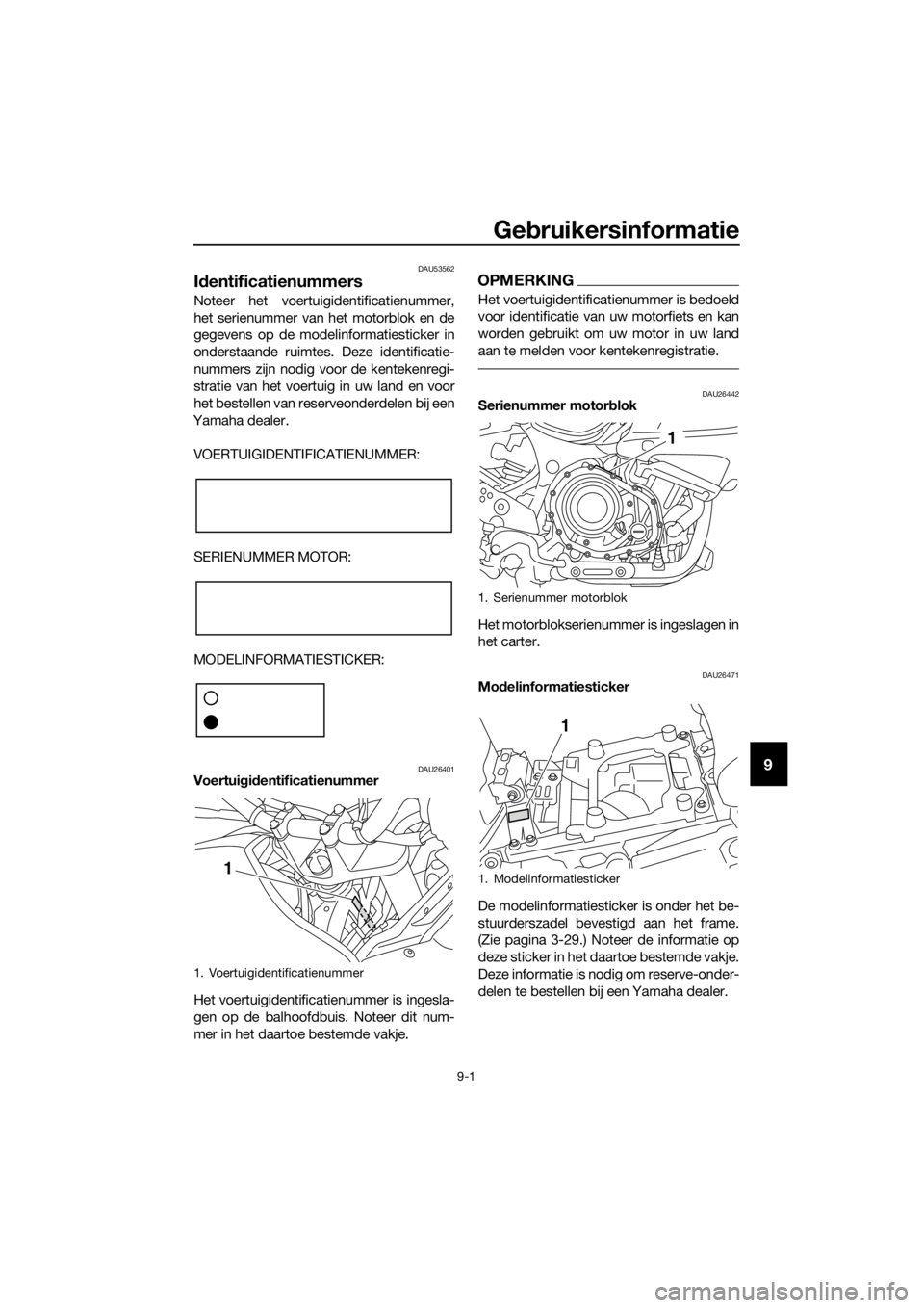 YAMAHA XT1200Z 2019 Instructieboekje (in Dutch) Gebruikersinformatie
9-1
9
DAU53562
Id entificatienummers
Noteer het voertuigidentificatienummer,
het serienummer van het motorblok en de
gegevens op de modelinformatiesticker in
onderstaande ruimtes YAMAHA XT1200Z 2019 Instructieboekje (in Dutch) Gebruikersinformatie
9-1
9
DAU53562
Id entificatienummers
Noteer het voertuigidentificatienummer,
het serienummer van het motorblok en de
gegevens op de modelinformatiesticker in
onderstaande ruimtes