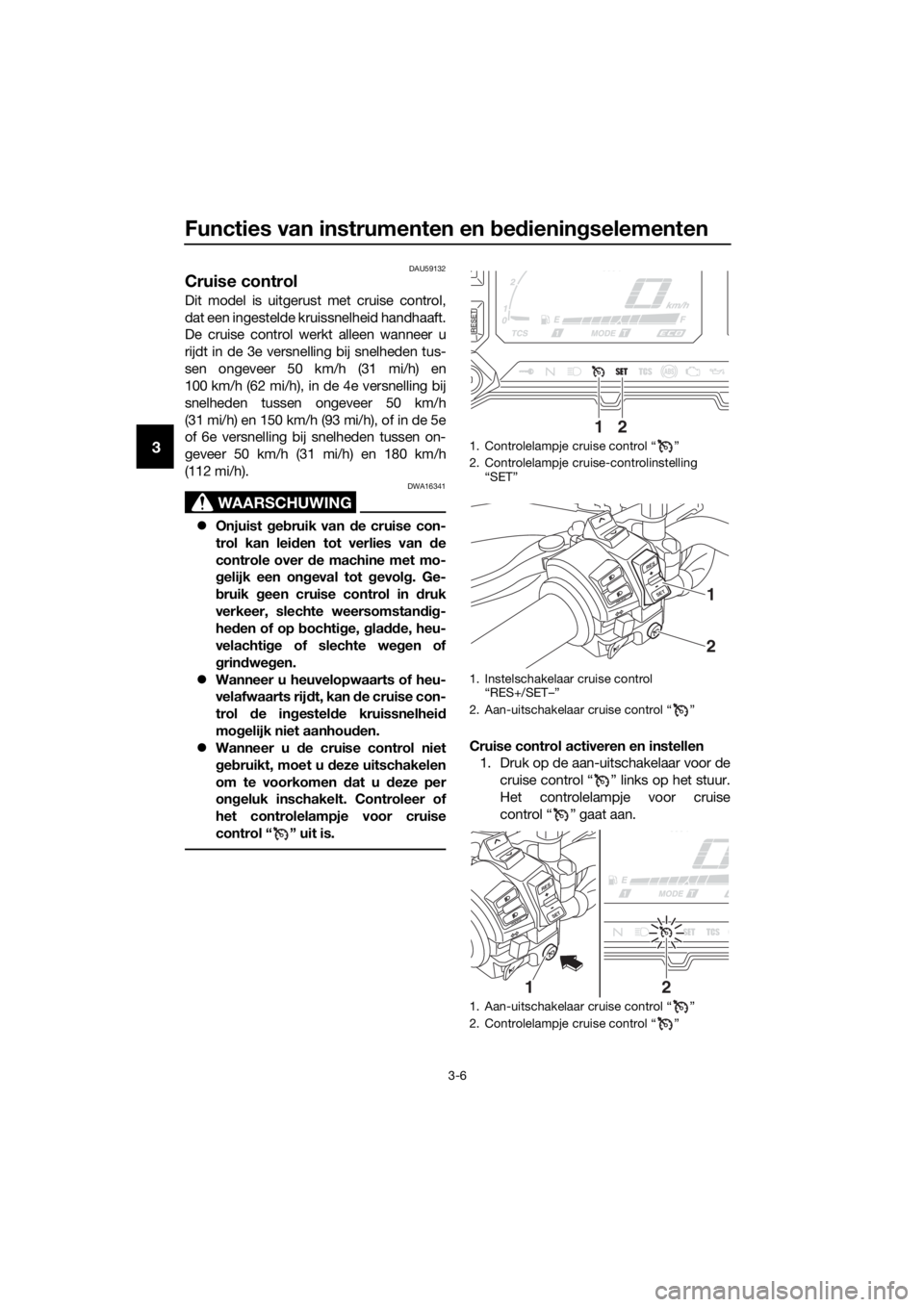 YAMAHA XT1200Z 2019 Instructieboekje (in Dutch) Functies van instrumenten en bed iening selementen
3-6
3
DAU59132
Cruise control
Dit model is uitgerust met cruise control,
dat een ingestelde kruissnelheid handhaaft.
De cruise control werkt alleen w YAMAHA XT1200Z 2019 Instructieboekje (in Dutch) Functies van instrumenten en bed iening selementen
3-6
3
DAU59132
Cruise control
Dit model is uitgerust met cruise control,
dat een ingestelde kruissnelheid handhaaft.
De cruise control werkt alleen w