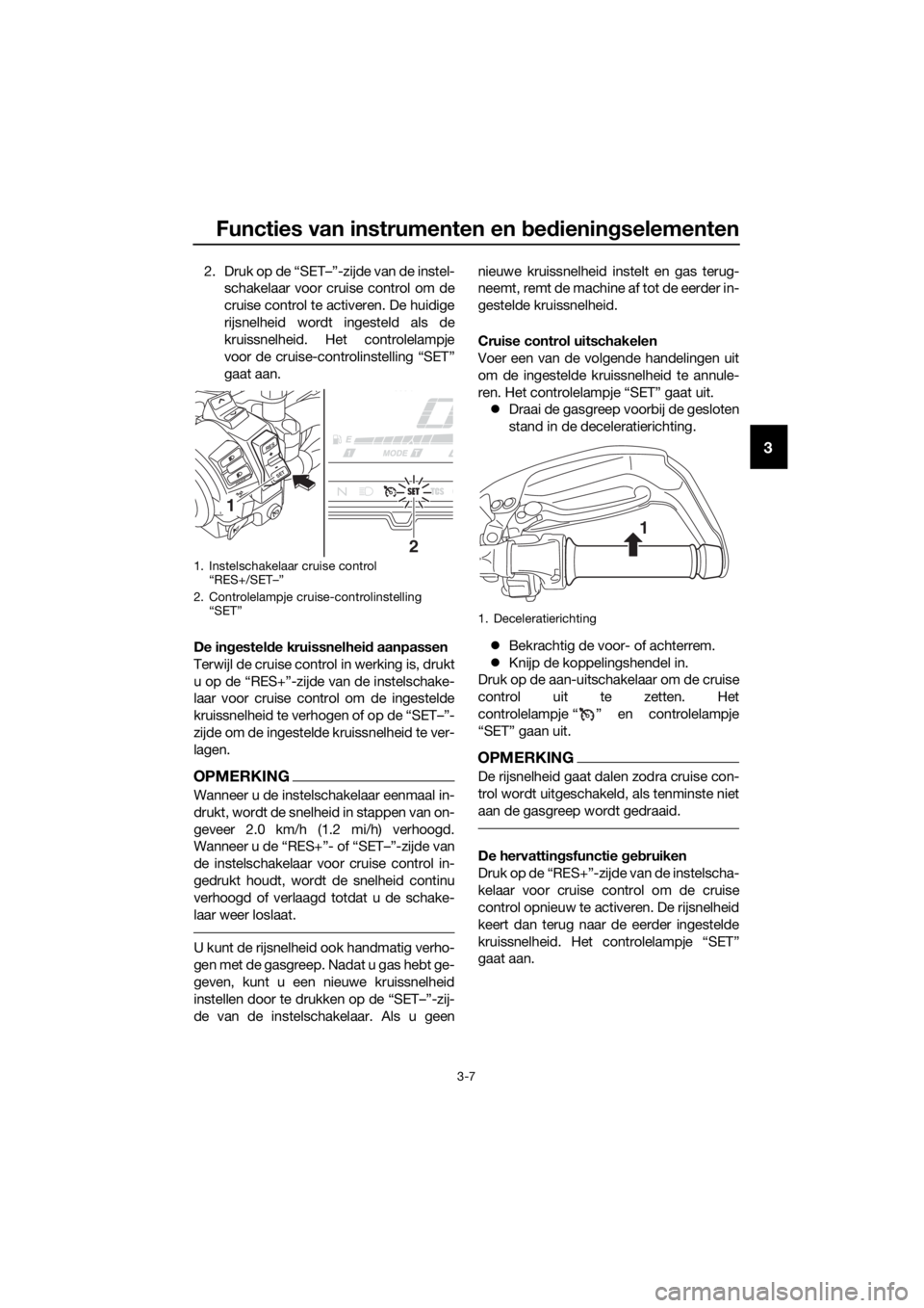 YAMAHA XT1200Z 2019 Instructieboekje (in Dutch) Functies van instrumenten en bed ienin gselementen
3-7
3
2. Druk op de “SET–”-zijde van de instel-
schakelaar voor cruise control om de
cruise control te activeren. De huidige
rijsnelheid wordt YAMAHA XT1200Z 2019 Instructieboekje (in Dutch) Functies van instrumenten en bed ienin gselementen
3-7
3
2. Druk op de “SET–”-zijde van de instel-
schakelaar voor cruise control om de
cruise control te activeren. De huidige
rijsnelheid wordt