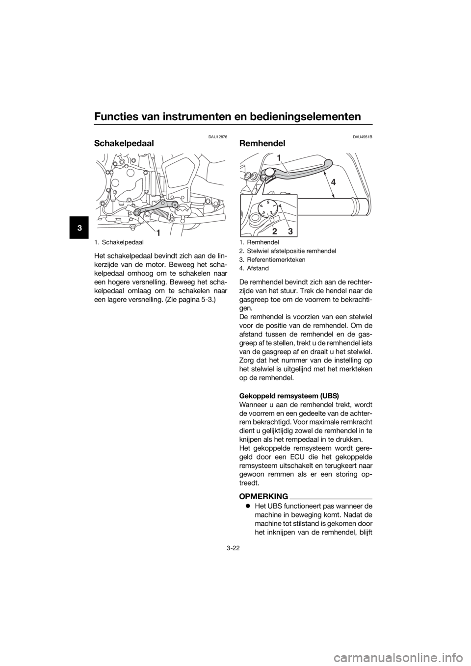 YAMAHA XT1200Z 2019 Instructieboekje (in Dutch) Functies van instrumenten en bed iening selementen
3-22
3
DAU12876
Schakelpe daal
Het schakelpedaal bevindt zich aan de lin-
kerzijde van de motor. Beweeg het scha-
kelpedaal omhoog om te schakelen na YAMAHA XT1200Z 2019 Instructieboekje (in Dutch) Functies van instrumenten en bed iening selementen
3-22
3
DAU12876
Schakelpe daal
Het schakelpedaal bevindt zich aan de lin-
kerzijde van de motor. Beweeg het scha-
kelpedaal omhoog om te schakelen na