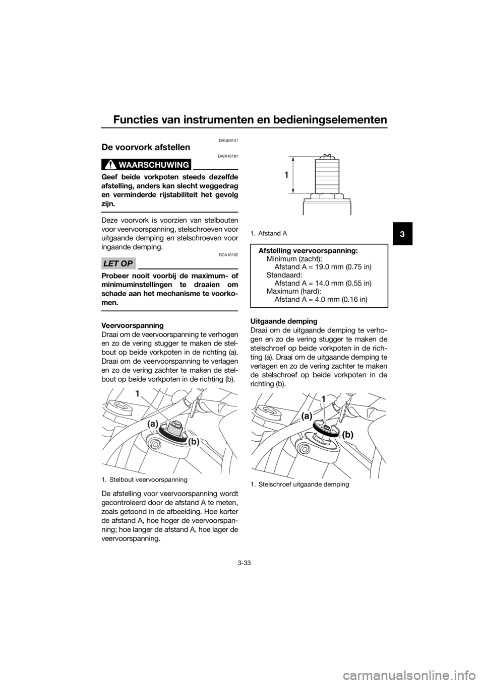 YAMAHA XT1200Z 2019 Instructieboekje (in Dutch) Functies van instrumenten en bed ienin gselementen
3-33
3
DAU59141
De voorvork afstellen
WAARSCHUWING
DWA10181
Geef bei de vorkpoten stee ds dezelf de
afstellin g, an ders kan slecht we ggedra g
en YAMAHA XT1200Z 2019 Instructieboekje (in Dutch) Functies van instrumenten en bed ienin gselementen
3-33
3
DAU59141
De voorvork afstellen
WAARSCHUWING
DWA10181
Geef bei de vorkpoten stee ds dezelf de
afstellin g, an ders kan slecht we ggedra g
en