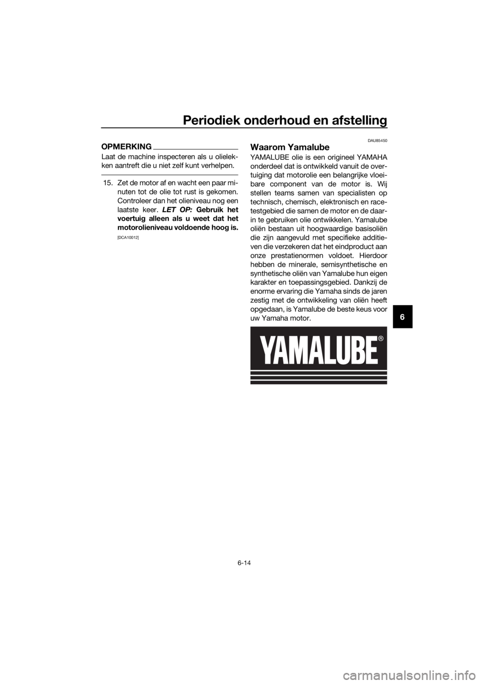 YAMAHA XT1200Z 2019 Instructieboekje (in Dutch) Periodiek on derhou d en afstellin g
6-14
6
OPMERKING
Laat de machine inspecteren als u olielek-
ken aantreft die u niet zelf kunt verhelpen.
15. Zet de motor af en wacht een paar mi-
nuten tot de oli YAMAHA XT1200Z 2019 Instructieboekje (in Dutch) Periodiek on derhou d en afstellin g
6-14
6
OPMERKING
Laat de machine inspecteren als u olielek-
ken aantreft die u niet zelf kunt verhelpen.
15. Zet de motor af en wacht een paar mi-
nuten tot de oli