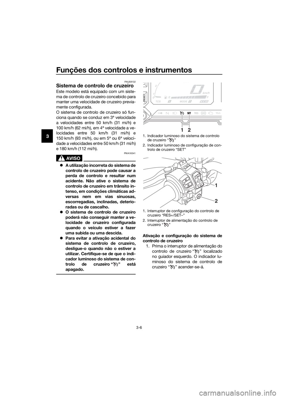 YAMAHA XT1200Z 2019 Manual de utilização (in Portuguese) Funções dos controlos e instrumentos
3-6
3
PAU59132
Sistema de controlo de cruzeiro
Este modelo está equipado com um siste-
ma de controlo de cruzeiro concebido para
manter uma velocidade de cruz YAMAHA XT1200Z 2019 Manual de utilização (in Portuguese) Funções dos controlos e instrumentos
3-6
3
PAU59132
Sistema de controlo de cruzeiro
Este modelo está equipado com um siste-
ma de controlo de cruzeiro concebido para
manter uma velocidade de cruz