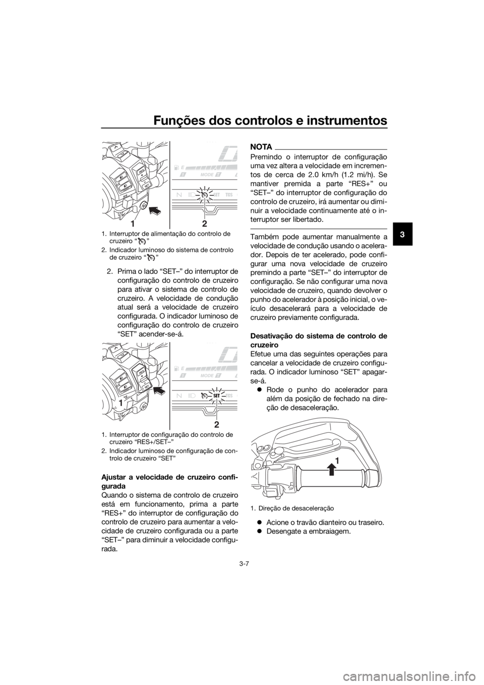 YAMAHA XT1200Z 2019 Manual de utilização (in Portuguese) Funções dos controlos e instrumentos
3-7
3
2. Prima o lado “SET–” do interruptor de
configuração do controlo de cruzeiro
para ativar o sistema de controlo de
cruzeiro. A velocidade de condu YAMAHA XT1200Z 2019 Manual de utilização (in Portuguese) Funções dos controlos e instrumentos
3-7
3
2. Prima o lado “SET–” do interruptor de
configuração do controlo de cruzeiro
para ativar o sistema de controlo de
cruzeiro. A velocidade de condu