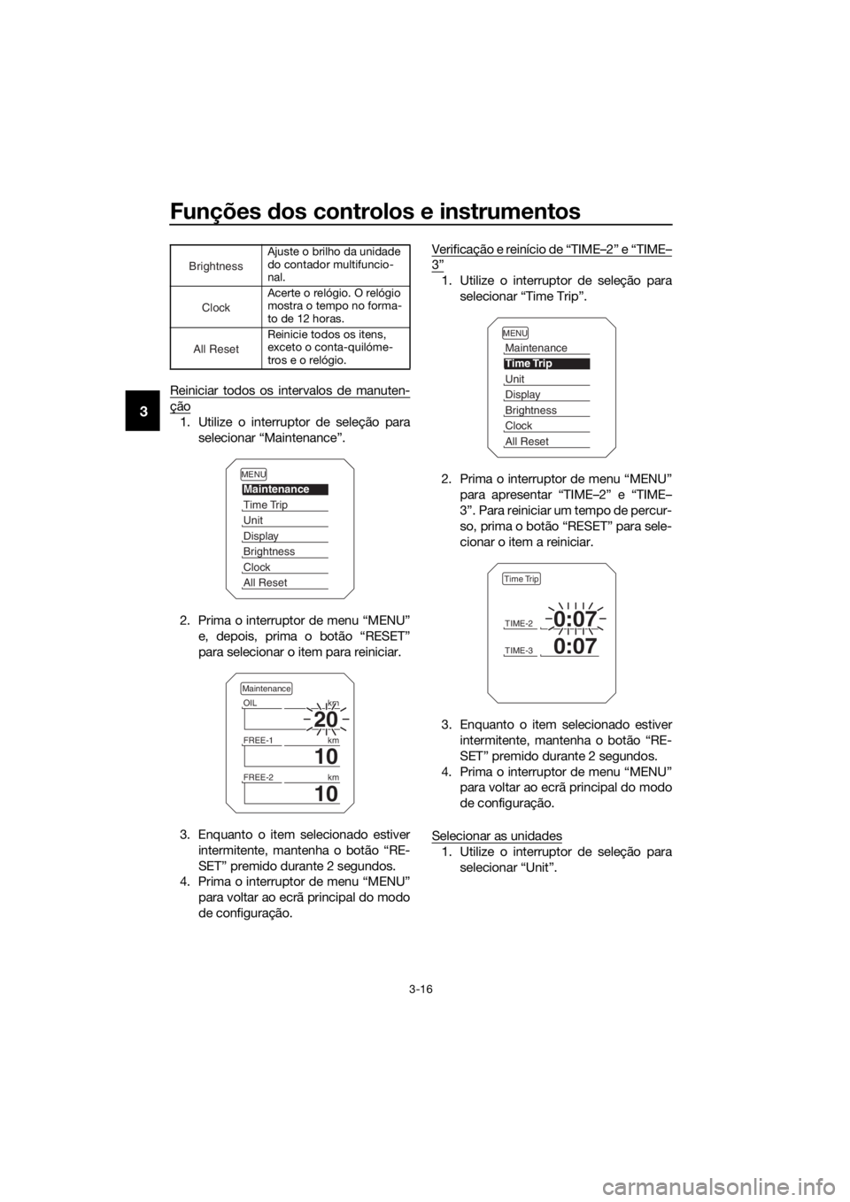 YAMAHA XT1200Z 2019 Manual de utilização (in Portuguese) Funções dos controlos e instrumentos
3-16
3
Reiniciar todos os intervalos de manuten-
ção
1. Utilize o interruptor de seleção para
selecionar “Maintenance”.
2. Prima o interruptor de menu YAMAHA XT1200Z 2019 Manual de utilização (in Portuguese) Funções dos controlos e instrumentos
3-16
3
Reiniciar todos os intervalos de manuten-
ção
1. Utilize o interruptor de seleção para
selecionar “Maintenance”.
2. Prima o interruptor de menu