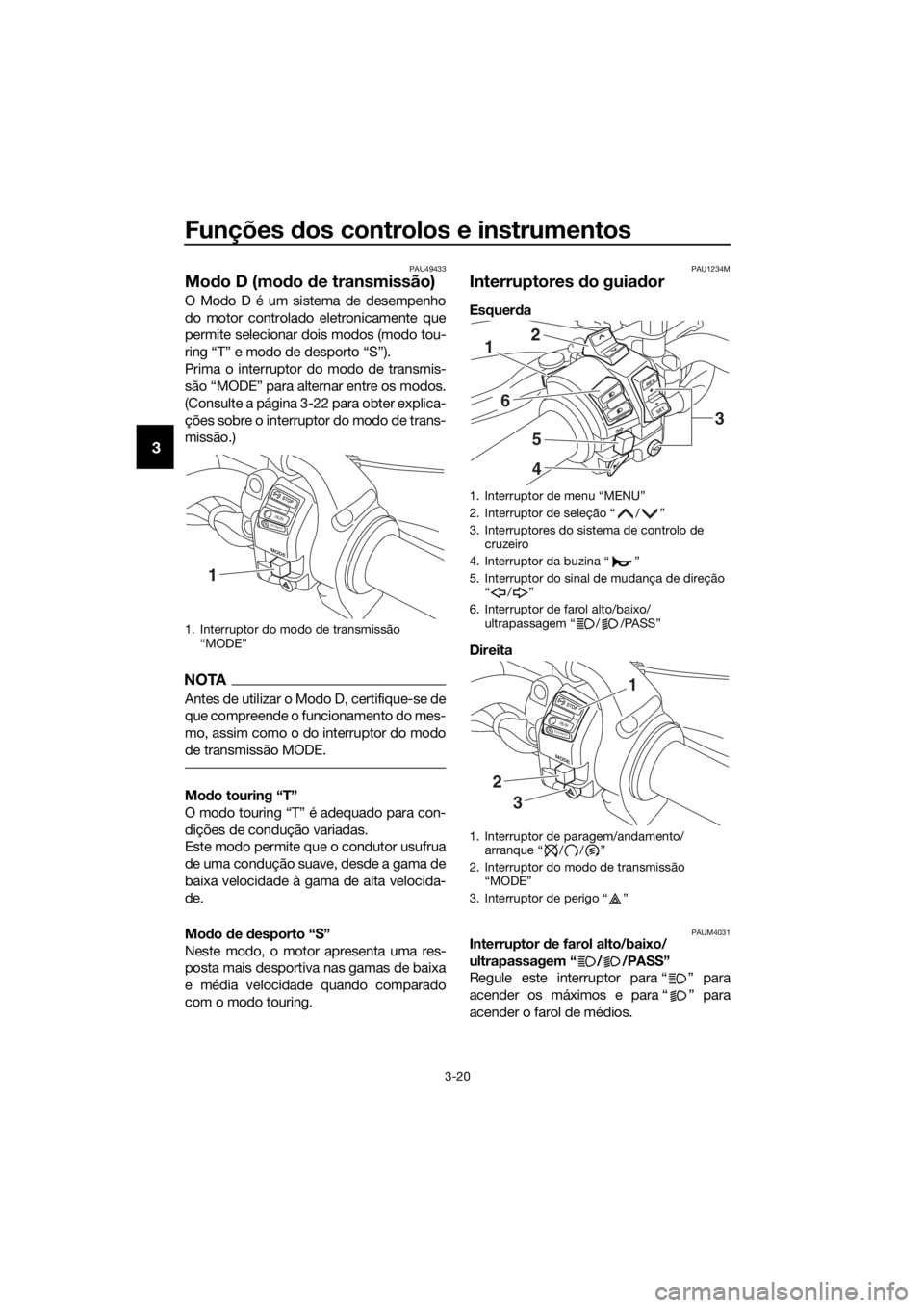 YAMAHA XT1200Z 2019 Manual de utilização (in Portuguese) Funções dos controlos e instrumentos
3-20
3
PAU49433
Mo do D (mo do de transmissão)
O Modo D é um sistema de desempenho
do motor controlado eletronicamente que
permite selecionar dois modos (modo YAMAHA XT1200Z 2019 Manual de utilização (in Portuguese) Funções dos controlos e instrumentos
3-20
3
PAU49433
Mo do D (mo do de transmissão)
O Modo D é um sistema de desempenho
do motor controlado eletronicamente que
permite selecionar dois modos (modo