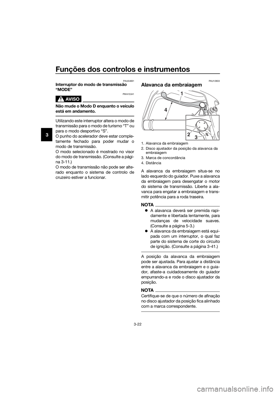 YAMAHA XT1200Z 2019 Manual de utilização (in Portuguese) Funções dos controlos e instrumentos
3-22
3
PAU54691Interruptor do mo do d e transmissão
“MODE”
AVISO
PWA15341
Não mu de o Mo do D enquanto o veículo
está em an damento.
Utilizando este in YAMAHA XT1200Z 2019 Manual de utilização (in Portuguese) Funções dos controlos e instrumentos
3-22
3
PAU54691Interruptor do mo do d e transmissão
“MODE”
AVISO
PWA15341
Não mu de o Mo do D enquanto o veículo
está em an damento.
Utilizando este in