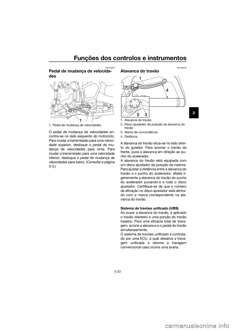 YAMAHA XT1200Z 2019 Manual de utilização (in Portuguese) Funções dos controlos e instrumentos
3-23
3
PAU12876
Pe dal de mu dança de veloci da-
d es
O pedal de mudança de velocidades en-
contra-se no lado esquerdo do motociclo.
Para mudar a transmissã YAMAHA XT1200Z 2019 Manual de utilização (in Portuguese) Funções dos controlos e instrumentos
3-23
3
PAU12876
Pe dal de mu dança de veloci da-
d es
O pedal de mudança de velocidades en-
contra-se no lado esquerdo do motociclo.
Para mudar a transmissã