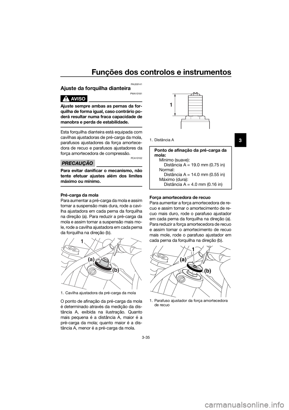 YAMAHA XT1200Z 2019 Manual de utilização (in Portuguese) Funções dos controlos e instrumentos
3-35
3
PAU59141
Ajuste da forquilha dianteira
AVISO
PWA10181
Ajuste sempre ambas as pernas da for-
quilha de forma igual, caso contrário po-
d erá resultar YAMAHA XT1200Z 2019 Manual de utilização (in Portuguese) Funções dos controlos e instrumentos
3-35
3
PAU59141
Ajuste da forquilha dianteira
AVISO
PWA10181
Ajuste sempre ambas as pernas da for-
quilha de forma igual, caso contrário po-
d erá resultar