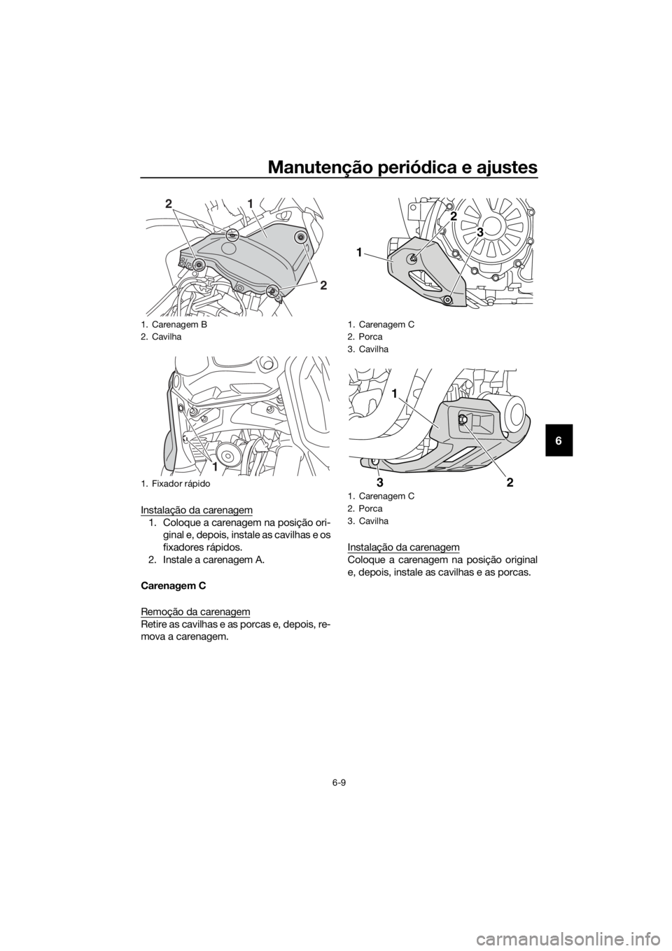 YAMAHA XT1200Z 2019 Manual de utilização (in Portuguese) Manutenção periódica e ajustes
6-9
6
Instalação da carenagem
1. Coloque a carenagem na posição ori-
ginal e, depois, instale as cavilhas e os
fixadores rápidos.
2. Instale a carenagem A.
Caren YAMAHA XT1200Z 2019 Manual de utilização (in Portuguese) Manutenção periódica e ajustes
6-9
6
Instalação da carenagem
1. Coloque a carenagem na posição ori-
ginal e, depois, instale as cavilhas e os
fixadores rápidos.
2. Instale a carenagem A.
Caren