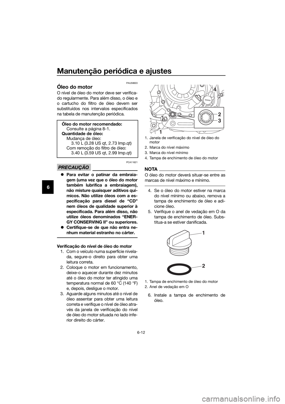 YAMAHA XT1200Z 2019 Manual de utilização (in Portuguese) Manutenção periódica e ajustes
6-12
6
PAU58603
Óleo do motor
O nível de óleo do motor deve ser verifica-
do regularmente. Para além disso, o óleo e
o cartucho do filtro de óleo devem ser
sub YAMAHA XT1200Z 2019 Manual de utilização (in Portuguese) Manutenção periódica e ajustes
6-12
6
PAU58603
Óleo do motor
O nível de óleo do motor deve ser verifica-
do regularmente. Para além disso, o óleo e
o cartucho do filtro de óleo devem ser
sub