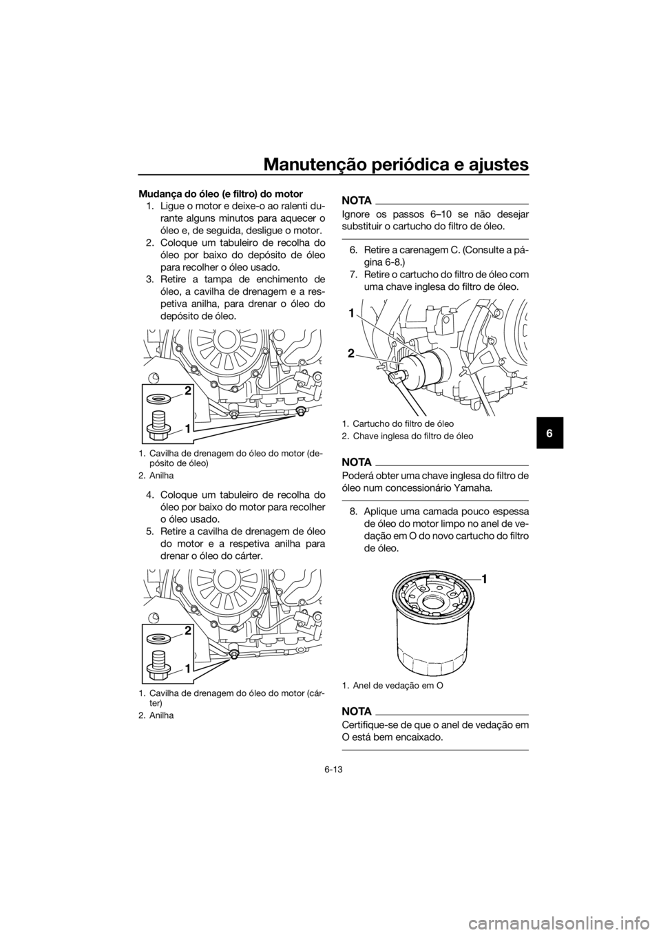 YAMAHA XT1200Z 2019 Manual de utilização (in Portuguese) Manutenção periódica e ajustes
6-13
6
Mu dança do óleo (e filtro) do motor
1. Ligue o motor e deixe-o ao ralenti du-
rante alguns minutos para aquecer o
óleo e, de seguida, desligue o motor.
2 YAMAHA XT1200Z 2019 Manual de utilização (in Portuguese) Manutenção periódica e ajustes
6-13
6
Mu dança do óleo (e filtro) do motor
1. Ligue o motor e deixe-o ao ralenti du-
rante alguns minutos para aquecer o
óleo e, de seguida, desligue o motor.
2