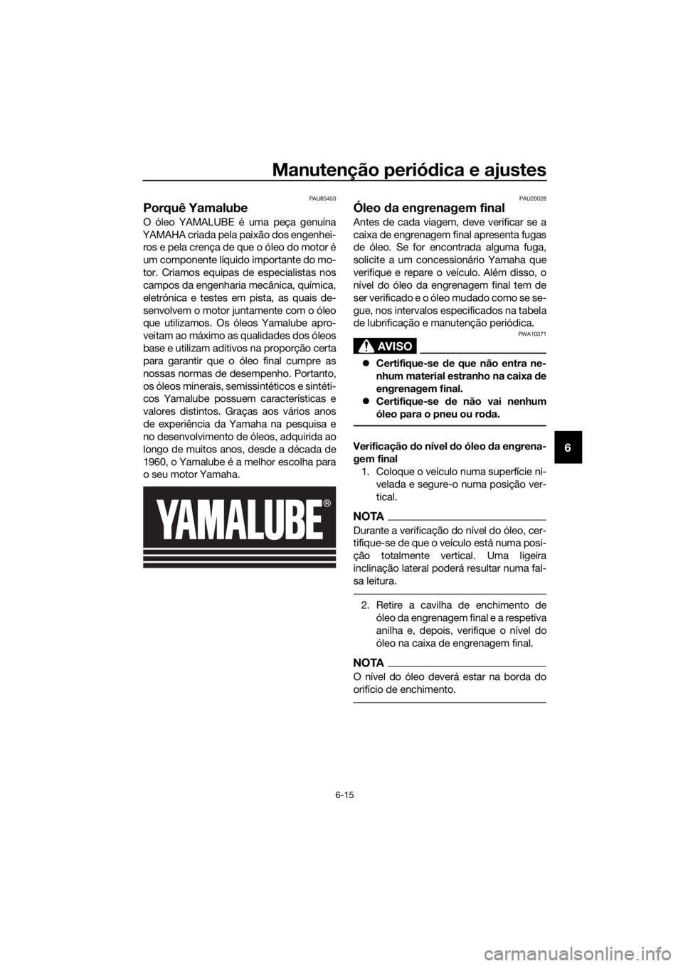 YAMAHA XT1200Z 2019 Manual de utilização (in Portuguese) Manutenção periódica e ajustes
6-15
6
PAU85450
Porquê Yamalube
O óleo YAMALUBE é uma peça genuína
YAMAHA criada pela paixão dos engenhei- ros e pela crença de que o óleo do motor é
um comp YAMAHA XT1200Z 2019 Manual de utilização (in Portuguese) Manutenção periódica e ajustes
6-15
6
PAU85450
Porquê Yamalube
O óleo YAMALUBE é uma peça genuína
YAMAHA criada pela paixão dos engenhei- ros e pela crença de que o óleo do motor é
um comp