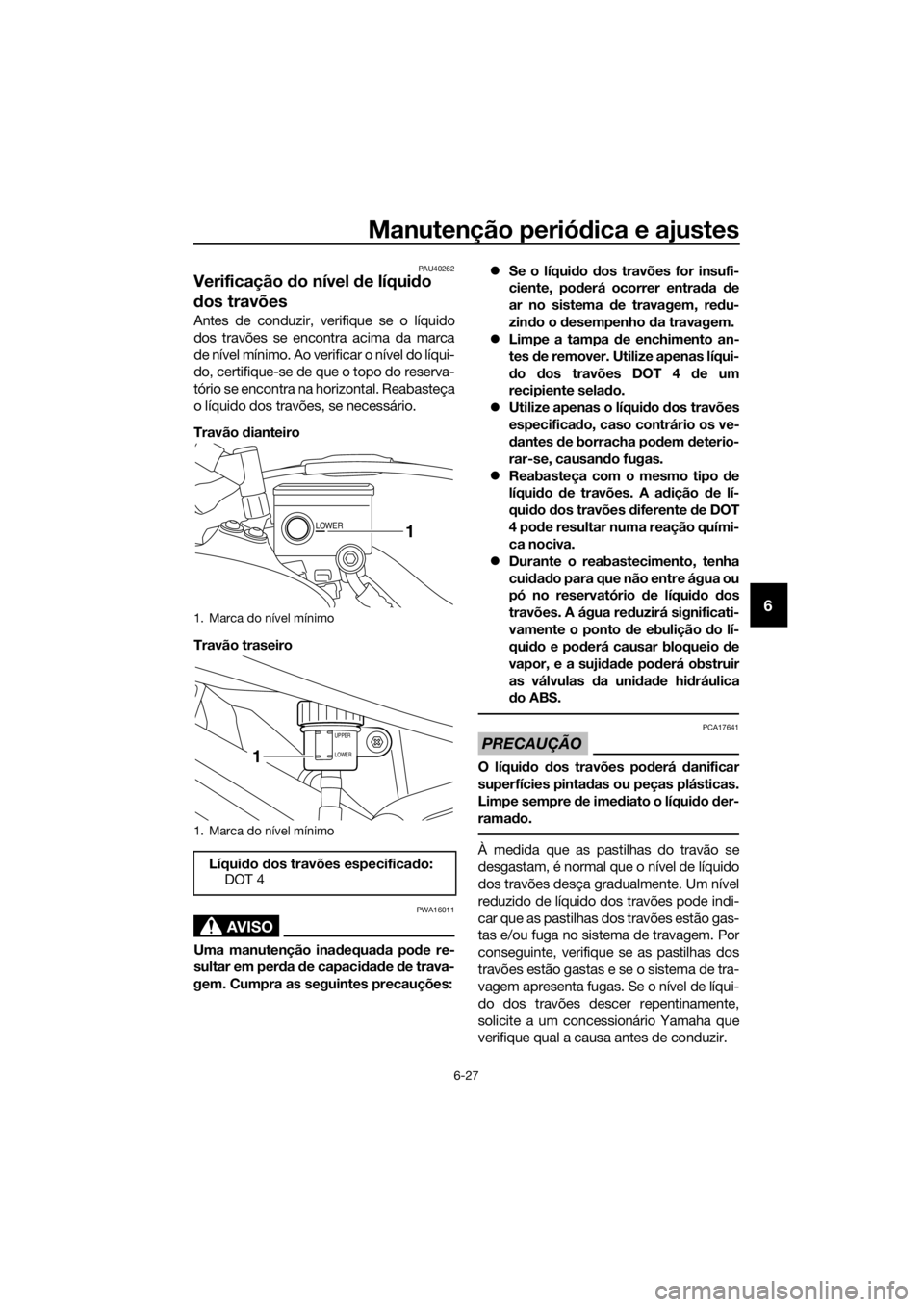 YAMAHA XT1200Z 2019 Manual de utilização (in Portuguese) Manutenção periódica e ajustes
6-27
6
PAU40262
Verificação do nível de líqui do
d os travões
Antes de conduzir, verifique se o líquido
dos travões se encontra acima da marca
de nível mí YAMAHA XT1200Z 2019 Manual de utilização (in Portuguese) Manutenção periódica e ajustes
6-27
6
PAU40262
Verificação do nível de líqui do
d os travões
Antes de conduzir, verifique se o líquido
dos travões se encontra acima da marca
de nível mí