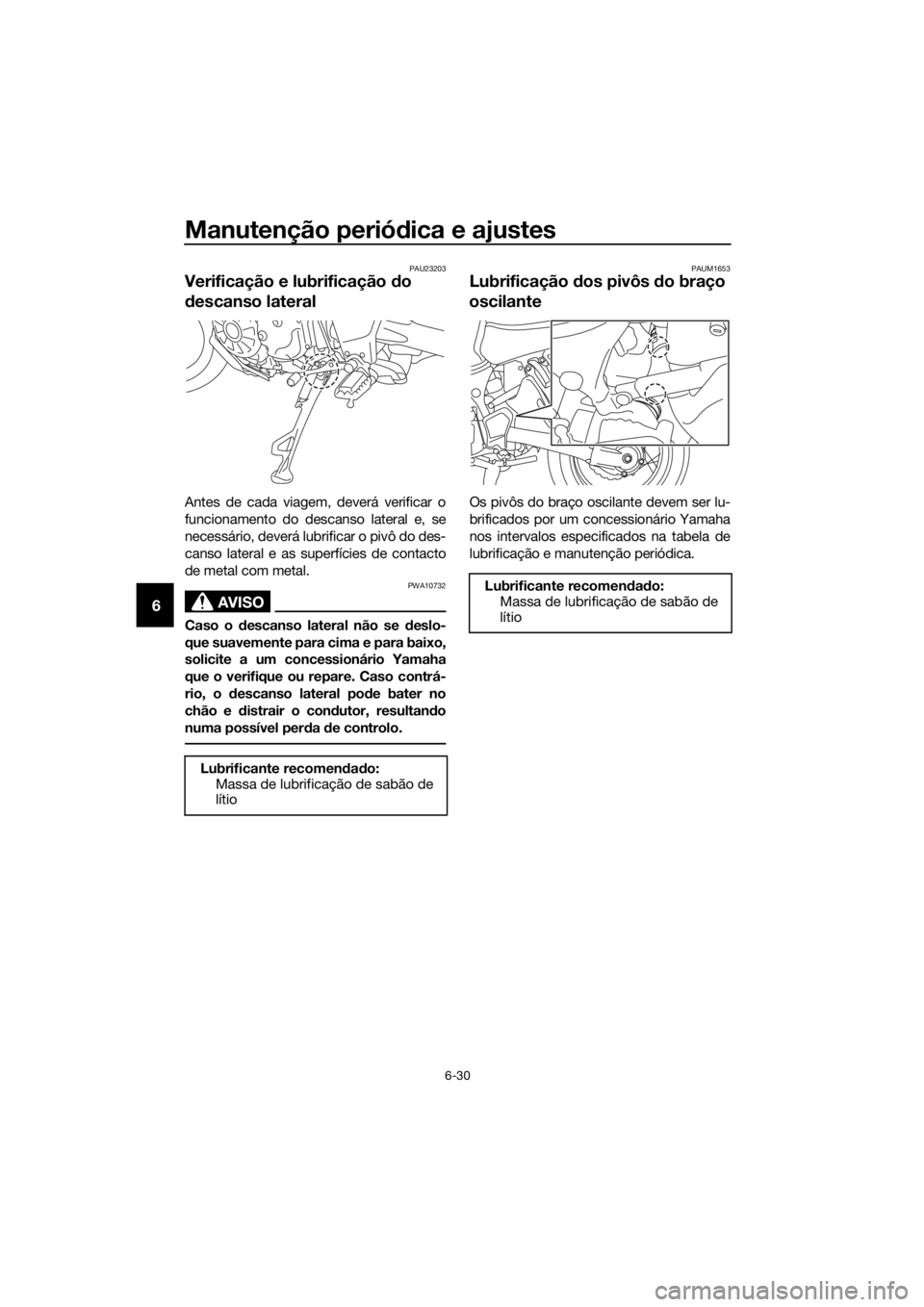 YAMAHA XT1200Z 2019 Manual de utilização (in Portuguese) Manutenção periódica e ajustes
6-30
6
PAU23203
Verificação e lubrificação do
d escanso lateral
Antes de cada viagem, deverá verificar o
funcionamento do descanso lateral e, se
necessário, d YAMAHA XT1200Z 2019 Manual de utilização (in Portuguese) Manutenção periódica e ajustes
6-30
6
PAU23203
Verificação e lubrificação do
d escanso lateral
Antes de cada viagem, deverá verificar o
funcionamento do descanso lateral e, se
necessário, d