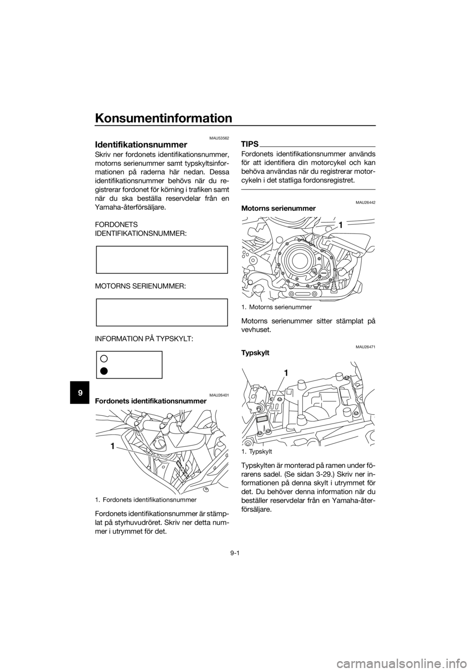 YAMAHA XT1200Z 2019 Bruksanvisningar (in Swedish) Konsumentinformation
9-1
9
MAU53562
Id entifikationsnummer
Skriv ner fordonets identifikationsnummer,
motorns serienummer samt typskyltsinfor-
mationen på raderna här nedan. Dessa
identifikationsnum YAMAHA XT1200Z 2019 Bruksanvisningar (in Swedish) Konsumentinformation
9-1
9
MAU53562
Id entifikationsnummer
Skriv ner fordonets identifikationsnummer,
motorns serienummer samt typskyltsinfor-
mationen på raderna här nedan. Dessa
identifikationsnum