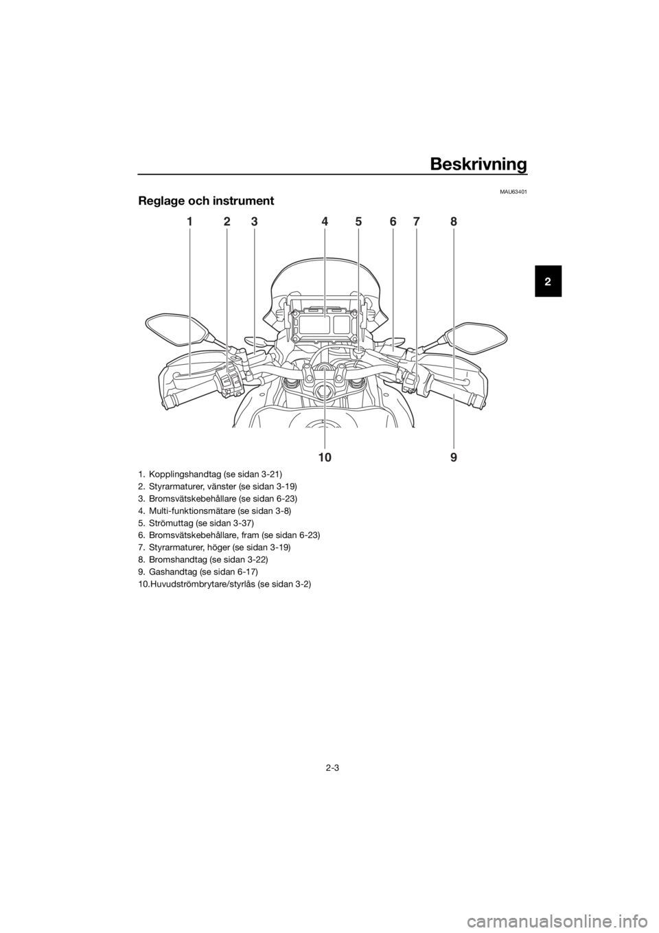 YAMAHA XT1200Z 2019 Bruksanvisningar (in Swedish) Beskrivning
2-3
2
MAU63401
Regla ge och instrument
1
9
10
2345678
1. Kopplingshandtag (se sidan 3-21)
2. Styrarmaturer, vänster (se sidan 3-19)
3. Bromsvätskebehållare (se sidan 6-23)
4. Multi-funk YAMAHA XT1200Z 2019 Bruksanvisningar (in Swedish) Beskrivning
2-3
2
MAU63401
Regla ge och instrument
1
9
10
2345678
1. Kopplingshandtag (se sidan 3-21)
2. Styrarmaturer, vänster (se sidan 3-19)
3. Bromsvätskebehållare (se sidan 6-23)
4. Multi-funk