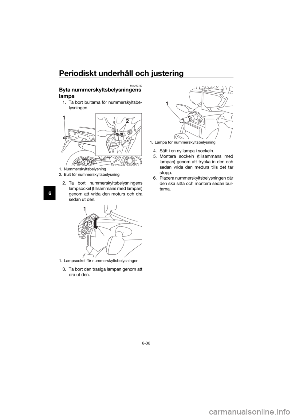 YAMAHA XT1200Z 2019 Bruksanvisningar (in Swedish) Periodiskt un derhåll och justerin g
6-36
6
MAU49722
Byta nummerskylts belysnin gens
lampa
1. Ta bort bultarna för nummerskyltsbe-
lysningen.
2. Ta bort nummerskyltsbelysningens lampsockel (tillsam YAMAHA XT1200Z 2019 Bruksanvisningar (in Swedish) Periodiskt un derhåll och justerin g
6-36
6
MAU49722
Byta nummerskylts belysnin gens
lampa
1. Ta bort bultarna för nummerskyltsbe-
lysningen.
2. Ta bort nummerskyltsbelysningens lampsockel (tillsam