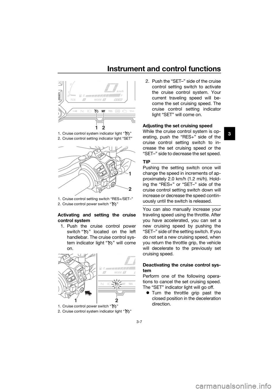 YAMAHA XT1200Z 2017 Owners Manual Instrument and control functions
3-7
3
Activating  and settin g the cruise
control system 1. Push the cruise control power switch “ ” located on the left
handlebar. The cruise control sys-
tem ind