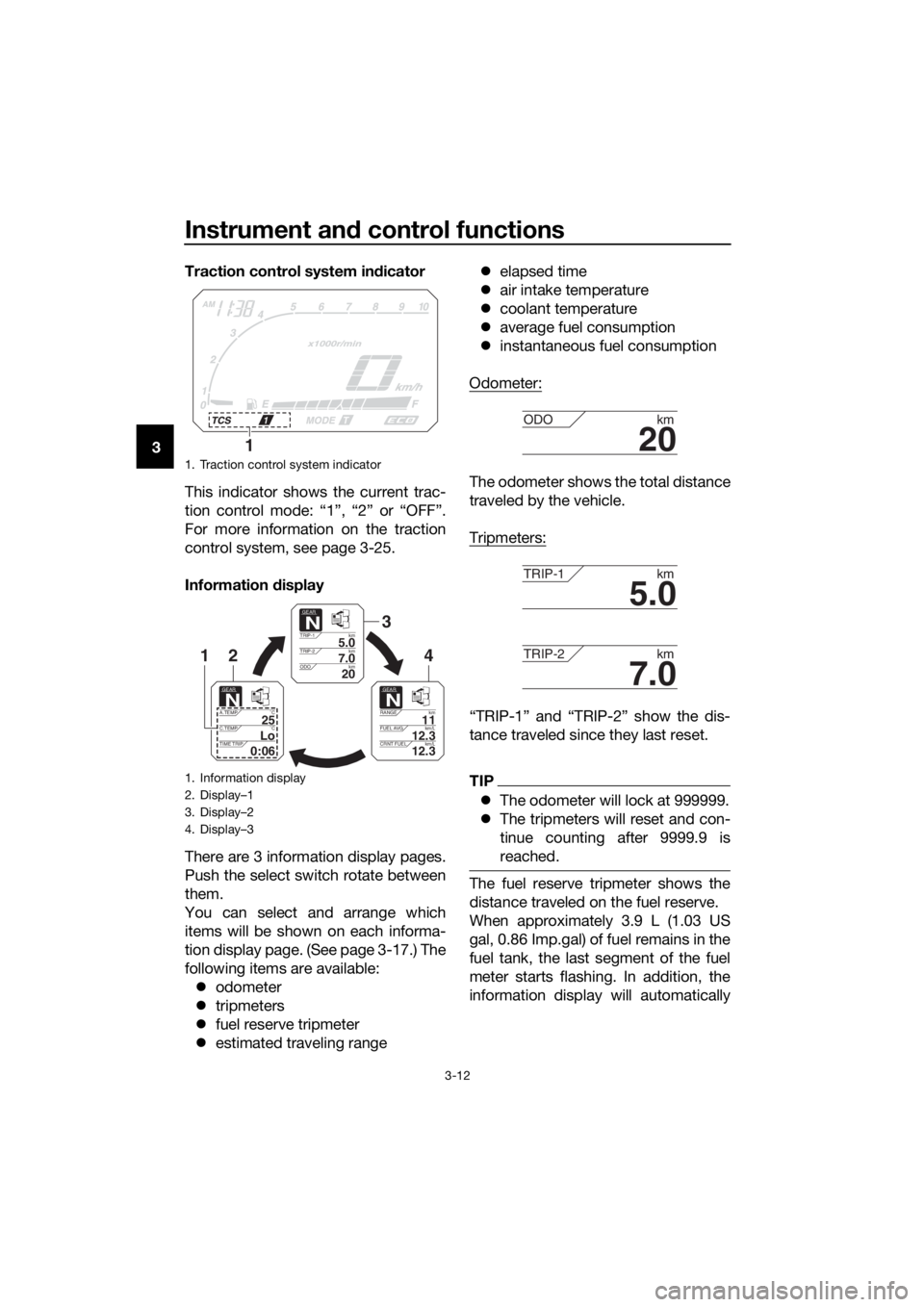 YAMAHA XT1200Z 2017 Owners Manual Instrument and control functions
3-12
3 Traction control system in
dicator
This indicator shows the current trac-
tion control mode: “1”, “2” or “OFF”.
For more information on the traction