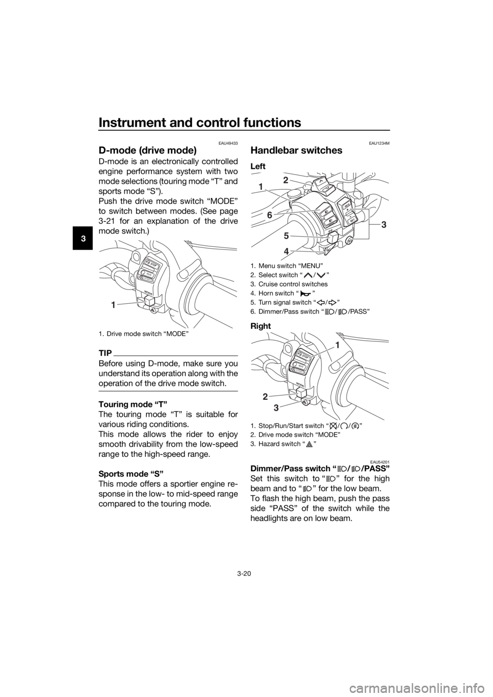 YAMAHA XT1200Z 2017 Owners Guide Instrument and control functions
3-20
3
EAU49433
D-mo de ( drive mo de)
D-mode is an electronically controlled
engine performance system with two
mode selections (touring mode “T” and
sports mode YAMAHA XT1200Z 2017 Owners Guide Instrument and control functions
3-20
3
EAU49433
D-mo de ( drive mo de)
D-mode is an electronically controlled
engine performance system with two
mode selections (touring mode “T” and
sports mode