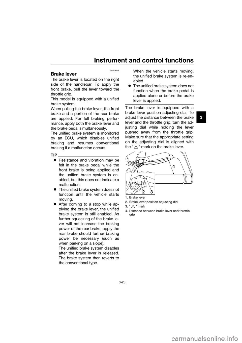 YAMAHA XT1200Z 2017 Owners Guide Instrument and control functions
3-23
3
EAU49518
Brake lever
The brake lever is located on the right
side of the handlebar. To apply the
front brake, pull the lever toward the
throttle grip.
This mode YAMAHA XT1200Z 2017 Owners Guide Instrument and control functions
3-23
3
EAU49518
Brake lever
The brake lever is located on the right
side of the handlebar. To apply the
front brake, pull the lever toward the
throttle grip.
This mode