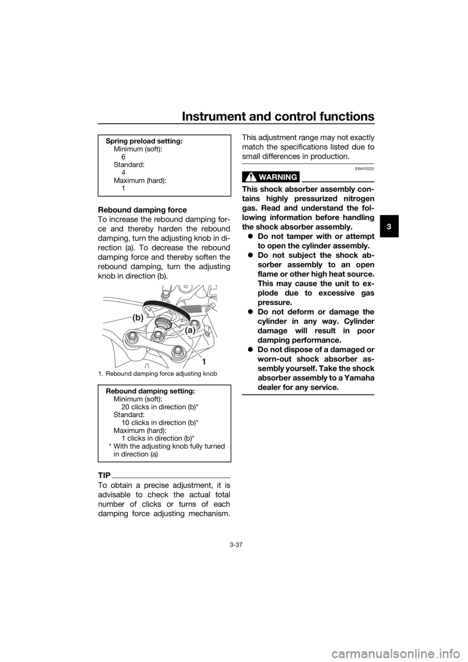 YAMAHA XT1200Z 2017 Workshop Manual Instrument and control functions
3-37
3
Re
boun d d ampin g force
To increase the rebound damping for-
ce and thereby harden the rebound
damping, turn the adjusting knob in di-
rection (a). To decreas