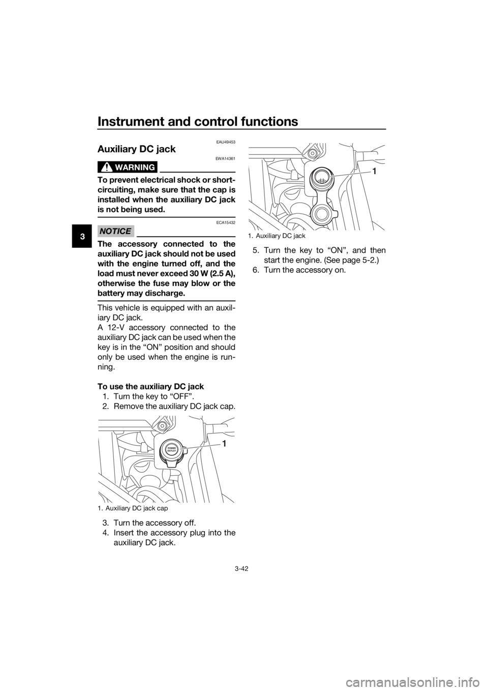 YAMAHA XT1200Z 2017 Workshop Manual Instrument and control functions
3-42
3
EAU49453
Auxiliary DC jack
WARNING
EWA14361
To prevent electrical shock or short-
circuitin g, make sure that the cap is
installe d when the auxiliary DC jack
i