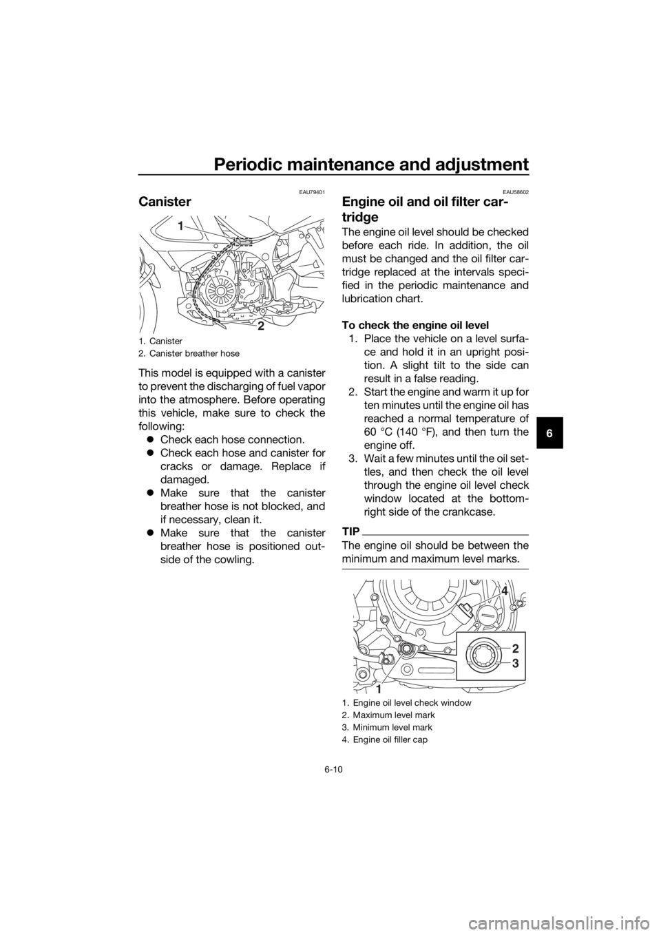 YAMAHA XT1200Z 2017 Manual PDF Periodic maintenance an d a djustment
6-10
6
EAU79401
Canister
This model is equipped with a canister
to prevent the discharging of fuel vapor
into the atmosphere. Before operating
this vehicle, make 