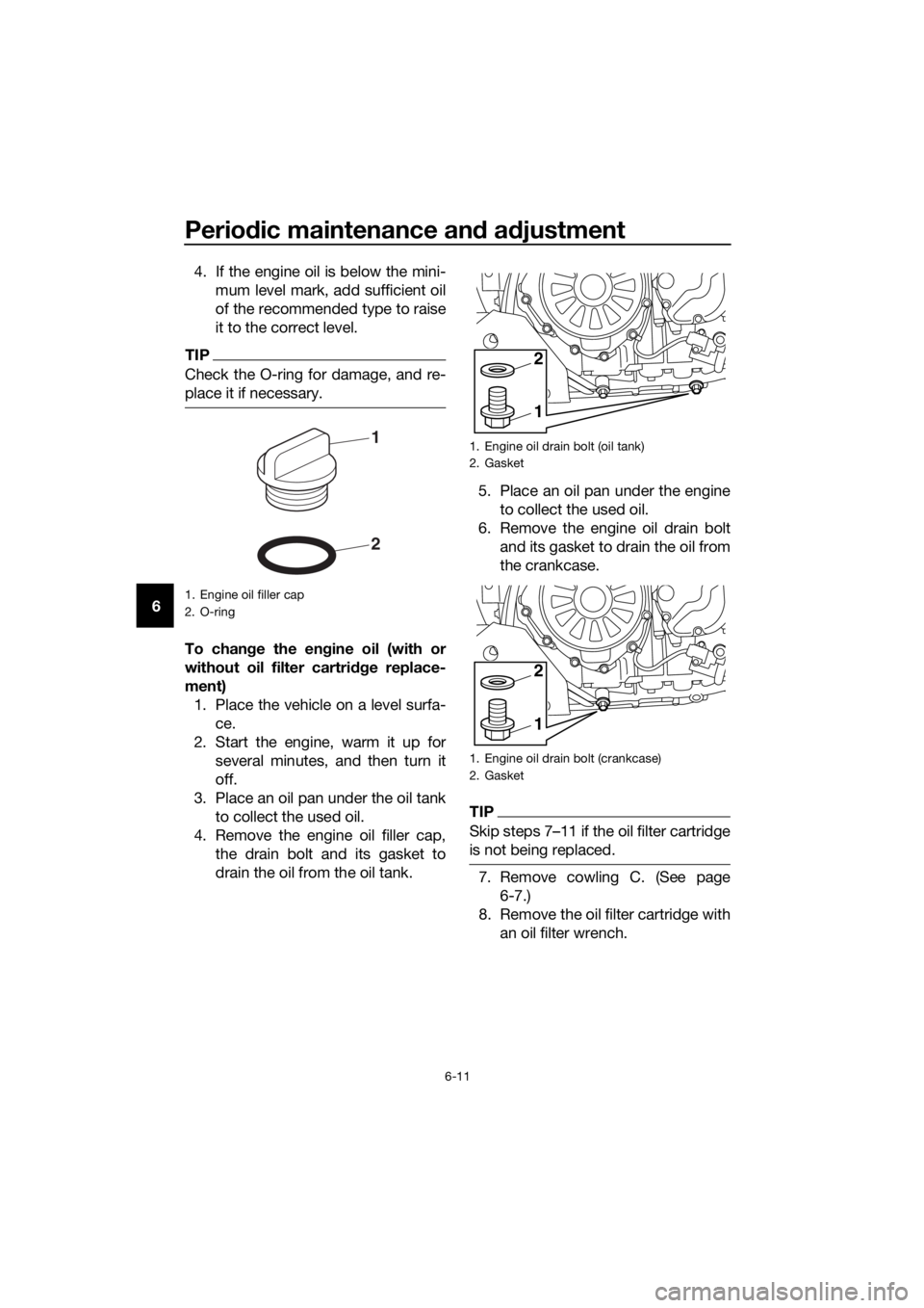 YAMAHA XT1200Z 2017 Manual PDF Periodic maintenance an d a djustment
6-11
6 4. If the engine oil is below the mini-
mum level mark, add sufficient oil
of the recommended type to raise
it to the correct level.
TIP
Check the O-ring f