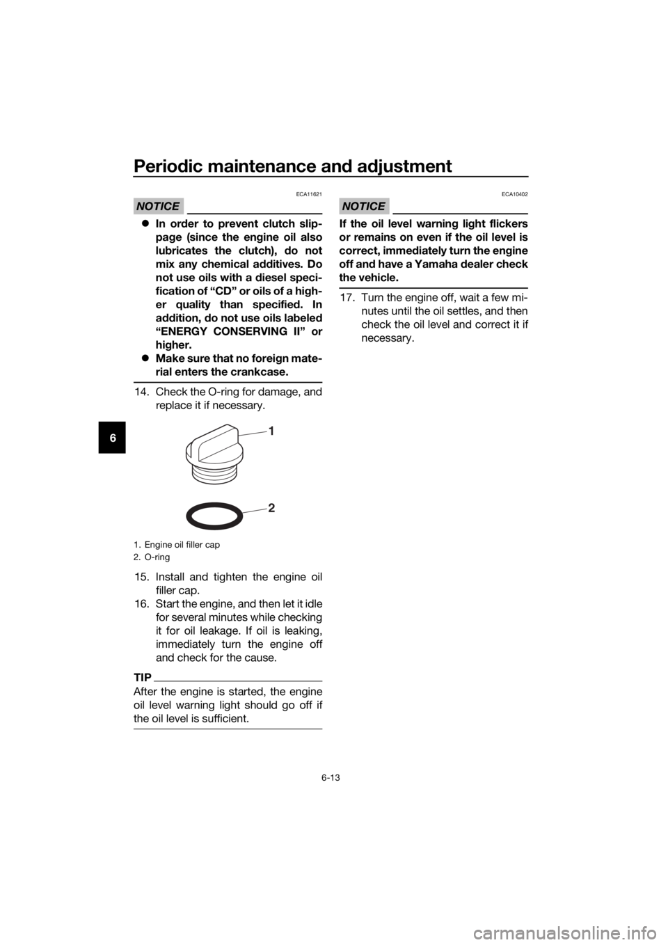 YAMAHA XT1200Z 2017 Manual PDF Periodic maintenance an d a djustment
6-13
6
NOTICE
ECA11621
 In or der to prevent clutch slip-
pa ge (since the en gine oil also
lu bricates the clutch),  do not
mix any chemical additives. Do
not