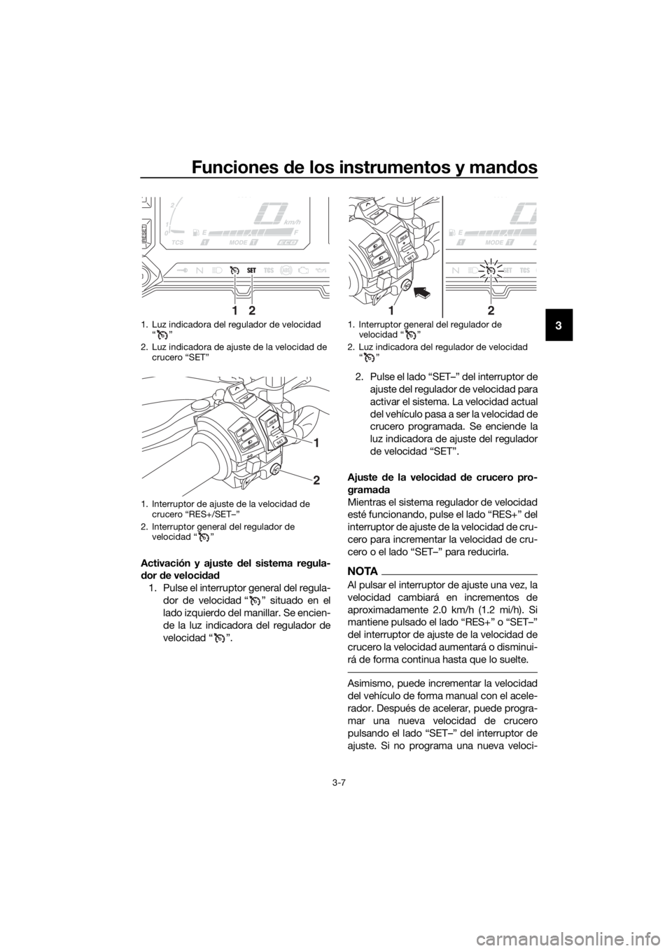 YAMAHA XT1200Z 2017  Manuale de Empleo (in Spanish) Funciones de los instrumentos y man dos
3-7
3
Activación y ajuste d el sistema regula-
d or  de veloci dad
1. Pulse el interruptor general del regula- dor de velocidad “ ” situado en el
lado izqu