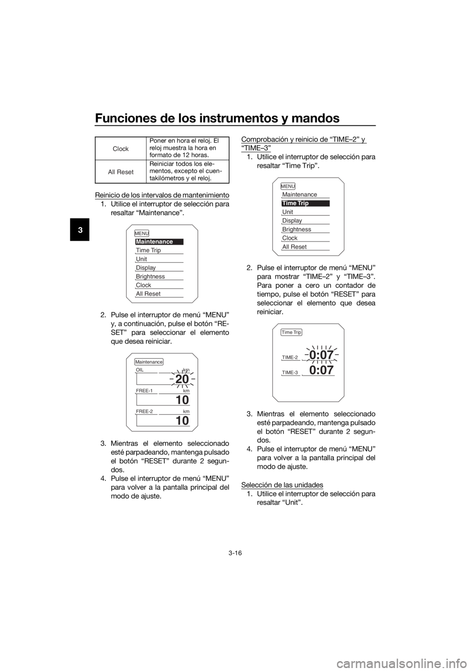 YAMAHA XT1200Z 2017  Manuale de Empleo (in Spanish) Funciones de los instrumentos y man dos
3-16
3
Reinicio de los intervalos de mantenimiento
1. Utilice el interruptor de selección para
resaltar “Maintenance”.
2. Pulse el interruptor de menú “