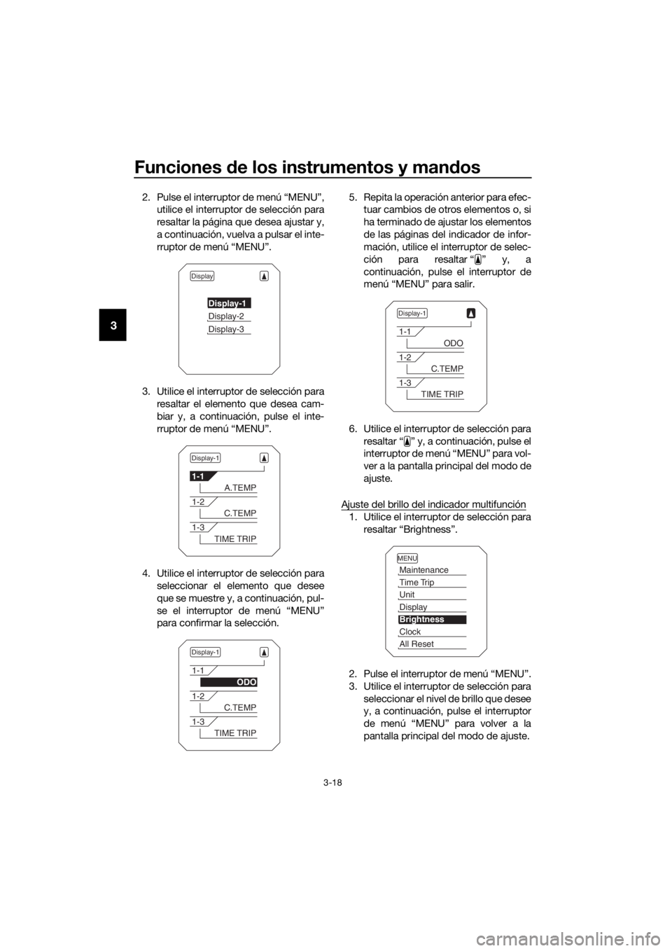 YAMAHA XT1200Z 2017  Manuale de Empleo (in Spanish) Funciones de los instrumentos y man dos
3-18
3
2. Pulse el interruptor de menú “MENU”,
utilice el interruptor de selección para
resaltar la página que desea ajustar y,
a continuación, vuelva a