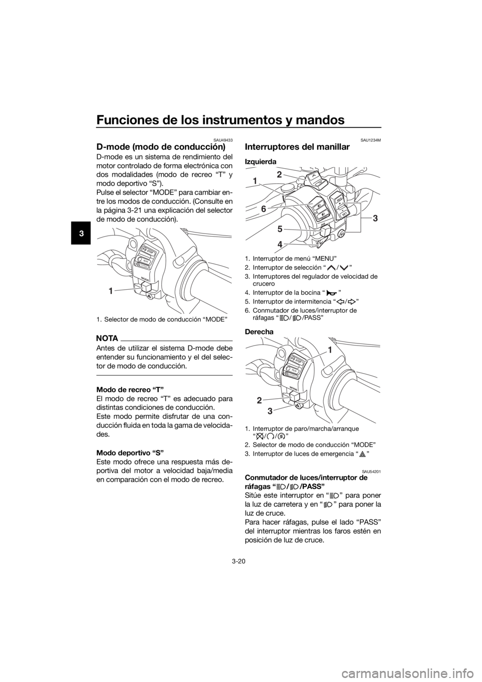 YAMAHA XT1200Z 2017 Manuale de Empleo (in Spanish) Funciones de los instrumentos y man dos
3-20
3
SAU49433
D-mo de (mo do de con ducción)
D-mode es un sistema de rendimiento del
motor controlado de forma electrónica con
dos modalidades (modo de rec YAMAHA XT1200Z 2017 Manuale de Empleo (in Spanish) Funciones de los instrumentos y man dos
3-20
3
SAU49433
D-mo de (mo do de con ducción)
D-mode es un sistema de rendimiento del
motor controlado de forma electrónica con
dos modalidades (modo de rec
