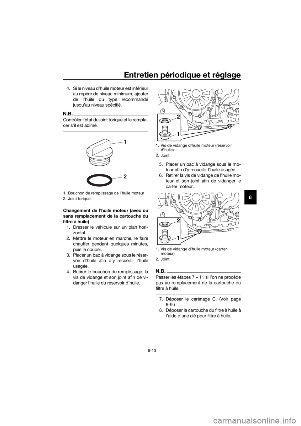 YAMAHA XT1200Z 2017 Notices Demploi (in French) Entretien périodique et réglage
6-13
6
4. Si le niveau d’huile moteur est inférieur
au repère de niveau minimum, ajouter
de l’huile du type recommandé
jusqu’au niveau spécifié.
N.B.
Contr YAMAHA XT1200Z 2017 Notices Demploi (in French) Entretien périodique et réglage
6-13
6
4. Si le niveau d’huile moteur est inférieur
au repère de niveau minimum, ajouter
de l’huile du type recommandé
jusqu’au niveau spécifié.
N.B.
Contr