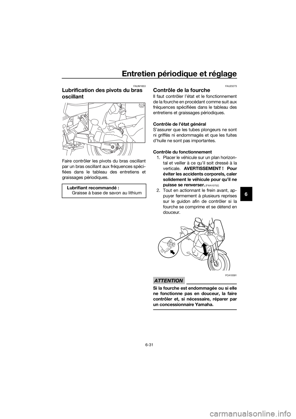 YAMAHA XT1200Z 2017 Notices Demploi (in French) Entretien périodique et réglage
6-31
6
FAUM1653
Lubrification des pivots du bras
oscillant
Faire contrôler les pivots du bras oscillant
par un bras oscillant aux fréquences spéci-
fiées dans l YAMAHA XT1200Z 2017 Notices Demploi (in French) Entretien périodique et réglage
6-31
6
FAUM1653
Lubrification des pivots du bras
oscillant
Faire contrôler les pivots du bras oscillant
par un bras oscillant aux fréquences spéci-
fiées dans l