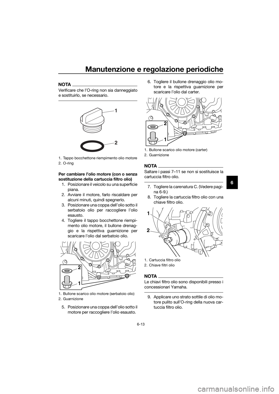 YAMAHA XT1200Z 2017  Manuale duso (in Italian) Manutenzione e regolazione periodiche
6-13
6
NOTA
Verificare che l’O-ring non sia danneggiato
e sostituirlo, se necessario.
Per cambiare l’olio motore (con o senza
sostituzione  della cartuccia fi